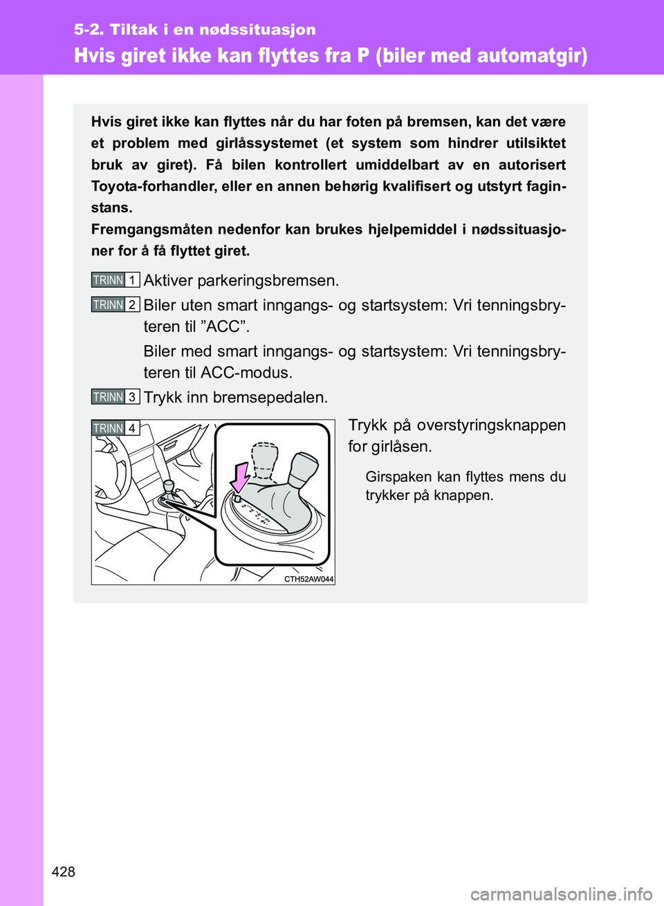 TOYOTA GT86 2017 Instruksjoner for bruk (in Norwegian) 428
5-2. Tiltak i en nødssituasjon
OM18071NO
Hvis giret ikke kan flyttes fra P (biler med automatgir)
Hvis giret ikke kan flyttes når du har foten på bremsen, kan det være
et problem med girlåssy TOYOTA GT86 2017 Instruksjoner for bruk (in Norwegian) 428
5-2. Tiltak i en nødssituasjon
OM18071NO
Hvis giret ikke kan flyttes fra P (biler med automatgir)
Hvis giret ikke kan flyttes når du har foten på bremsen, kan det være
et problem med girlåssy