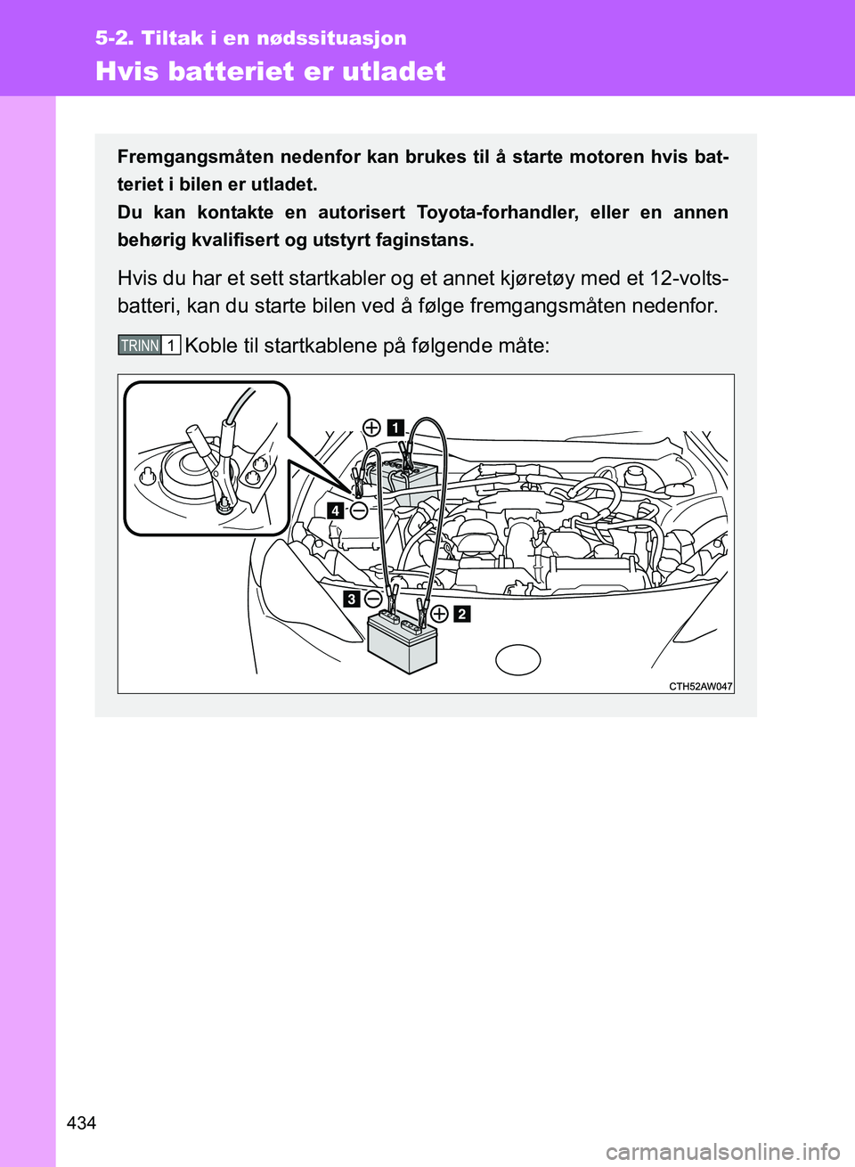 TOYOTA GT86 2017 Instruksjoner for bruk (in Norwegian) 434
5-2. Tiltak i en nødssituasjon
OM18071NO
Hvis batteriet er utladet
Fremgangsmåten nedenfor kan brukes til å starte motoren hvis bat-
teriet i bilen er utladet.
Du kan kontakte en autorisert To TOYOTA GT86 2017 Instruksjoner for bruk (in Norwegian) 434
5-2. Tiltak i en nødssituasjon
OM18071NO
Hvis batteriet er utladet
Fremgangsmåten nedenfor kan brukes til å starte motoren hvis bat-
teriet i bilen er utladet.
Du kan kontakte en autorisert To