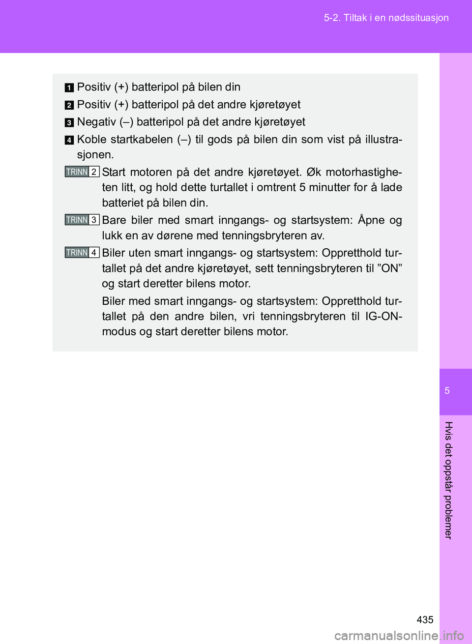 TOYOTA GT86 2017 Instruksjoner for bruk (in Norwegian) 5
435
5-2. Tiltak i en nødssituasjon
Hvis det oppstår problemer
OM18071NO
Positiv (+) batteripol på bilen din
Positiv (+) batteripol på det andre kjøretøyet
Negativ (–) batteripol på det andr TOYOTA GT86 2017 Instruksjoner for bruk (in Norwegian) 5
435
5-2. Tiltak i en nødssituasjon
Hvis det oppstår problemer
OM18071NO
Positiv (+) batteripol på bilen din
Positiv (+) batteripol på det andre kjøretøyet
Negativ (–) batteripol på det andr