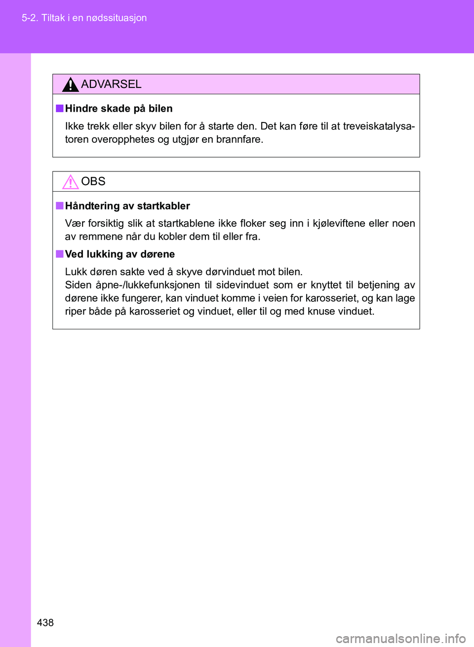TOYOTA GT86 2017 Instruksjoner for bruk (in Norwegian) 438
5-2. Tiltak i en nødssituasjon
OM18071NO
ADVARSEL
n
Hindre skade på bilen
Ikke trekk eller skyv bilen for å starte den. Det kan føre til at treveiskatalysa-
toren overopphetes og utgjør en br TOYOTA GT86 2017 Instruksjoner for bruk (in Norwegian) 438
5-2. Tiltak i en nødssituasjon
OM18071NO
ADVARSEL
n
Hindre skade på bilen
Ikke trekk eller skyv bilen for å starte den. Det kan føre til at treveiskatalysa-
toren overopphetes og utgjør en br
