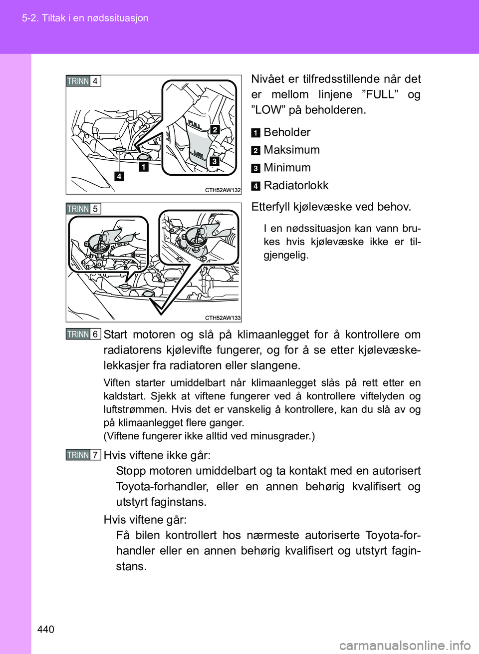 TOYOTA GT86 2017 Instruksjoner for bruk (in Norwegian) 440
5-2. Tiltak i en nødssituasjon
OM18071NO
Nivået er tilfredsstillende når det
er mellom linjene ”FULL” og
”LOW” på beholderen.
Beholder
Maksimum
Minimum
Radiatorlokk
Etterfyll kjølevæ TOYOTA GT86 2017 Instruksjoner for bruk (in Norwegian) 440
5-2. Tiltak i en nødssituasjon
OM18071NO
Nivået er tilfredsstillende når det
er mellom linjene ”FULL” og
”LOW” på beholderen.
Beholder
Maksimum
Minimum
Radiatorlokk
Etterfyll kjølevæ
