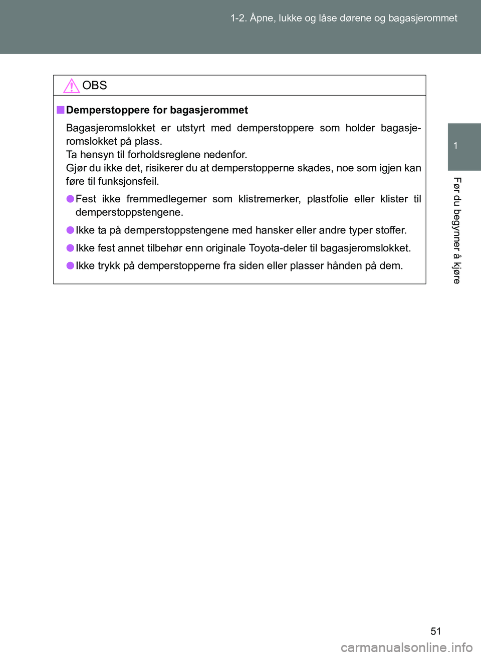 TOYOTA GT86 2017 Instruksjoner for bruk (in Norwegian) 51
1-2. Åpne, lukke og låse dørene og bagasjerommet
1
Før du begynner å kjøre
OM18071NO
OBS
n
Demperstoppere for bagasjerommet
Bagasjeromslokket er utstyrt med demperstoppere som holder bagasje- TOYOTA GT86 2017 Instruksjoner for bruk (in Norwegian) 51
1-2. Åpne, lukke og låse dørene og bagasjerommet
1
Før du begynner å kjøre
OM18071NO
OBS
n
Demperstoppere for bagasjerommet
Bagasjeromslokket er utstyrt med demperstoppere som holder bagasje-