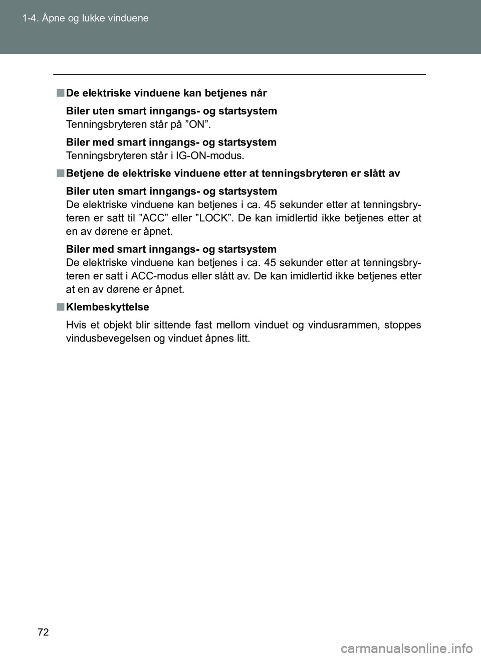 TOYOTA GT86 2017  Instruksjoner for bruk (in Norwegian) 72
1-4. Åpne og lukke vinduene
OM18071NO
n
De elektriske vinduene kan betjenes når
Biler uten smart in ngangs- og startsystem
Tenningsbryteren står på ”ON”.
Biler med smart inngangs- og starts