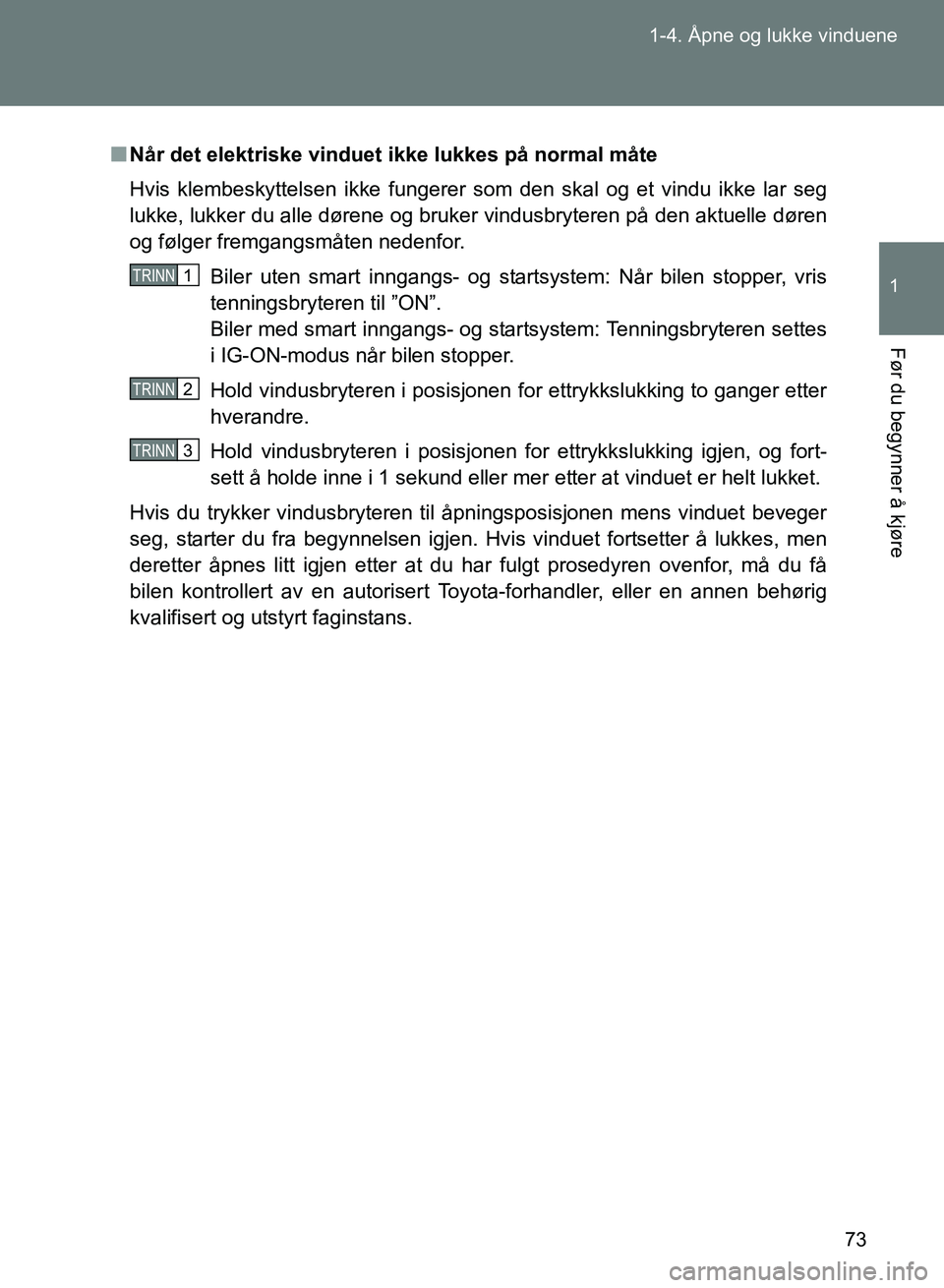 TOYOTA GT86 2017  Instruksjoner for bruk (in Norwegian) 73
1-4. Åpne og lukke vinduene
1
Før du begynner å kjøre
OM18071NO
n
Når det elektriske vinduet ikke lukkes på normal måte
Hvis klembeskyttelsen ikke fungerer som den skal og et vindu ikke lar 