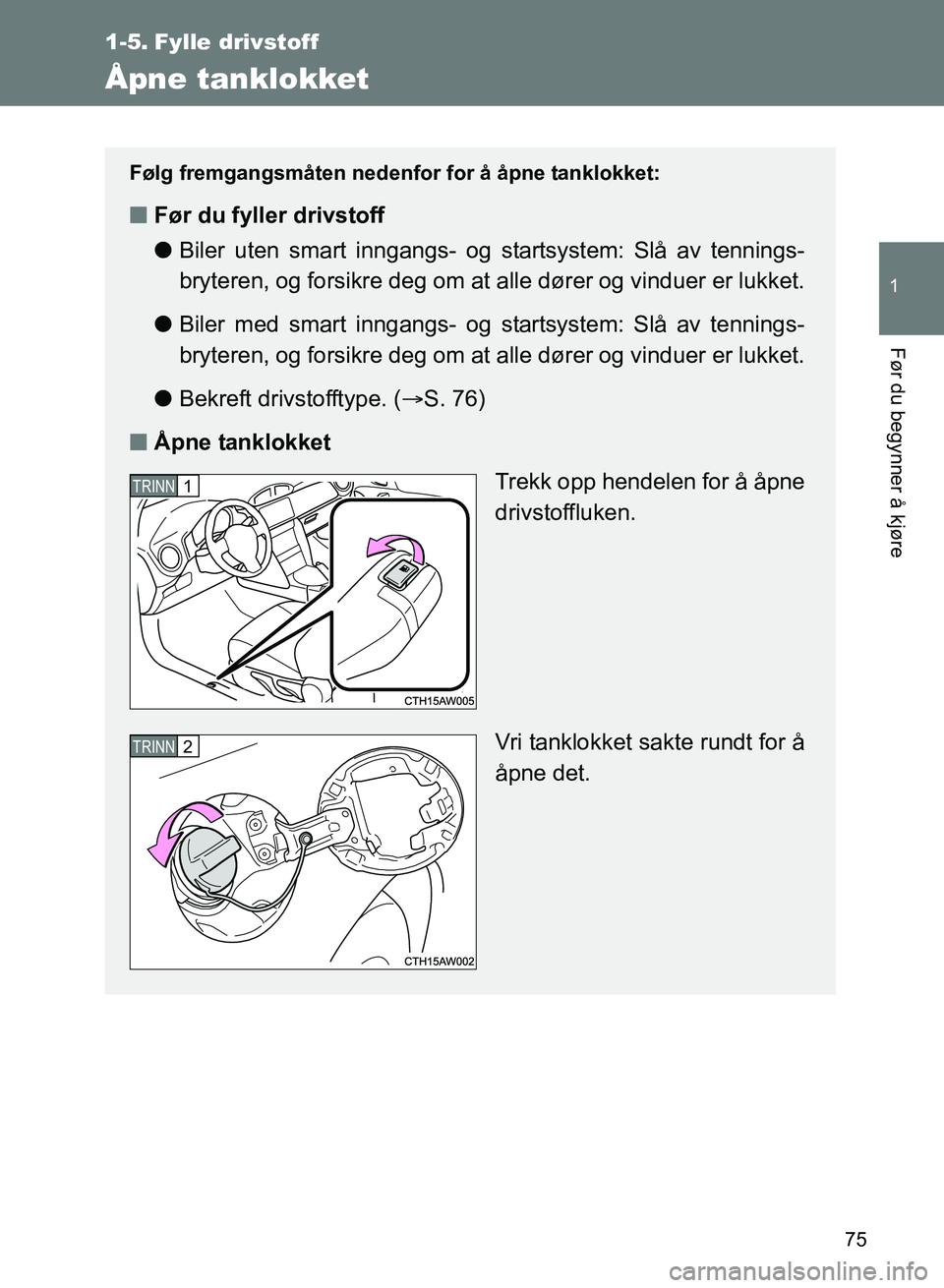 TOYOTA GT86 2017 Instruksjoner for bruk (in Norwegian) 75
1
Før du begynner å kjøre
OM18071NO
1-5. Fylle drivstoff
Åpne tanklokket
Følg fremgangsmåten nedenfor for å åpne tanklokket:
nFør du fyller drivstoff
lBiler uten smart inngangs- og startsy TOYOTA GT86 2017 Instruksjoner for bruk (in Norwegian) 75
1
Før du begynner å kjøre
OM18071NO
1-5. Fylle drivstoff
Åpne tanklokket
Følg fremgangsmåten nedenfor for å åpne tanklokket:
nFør du fyller drivstoff
lBiler uten smart inngangs- og startsy