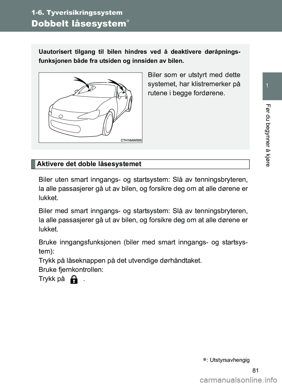 TOYOTA GT86 2017 Instruksjoner for bruk (in Norwegian) 81
1
1-6. Tyverisikringssystem
Før du begynner å kjøre
OM18071NO
Dobbelt låsesystem
Aktivere det doble låsesystemetBiler uten smart inngangs- og startsystem: Slå av tenningsbryteren,
la alle TOYOTA GT86 2017 Instruksjoner for bruk (in Norwegian) 81
1
1-6. Tyverisikringssystem
Før du begynner å kjøre
OM18071NO
Dobbelt låsesystem
Aktivere det doble låsesystemetBiler uten smart inngangs- og startsystem: Slå av tenningsbryteren,
la alle