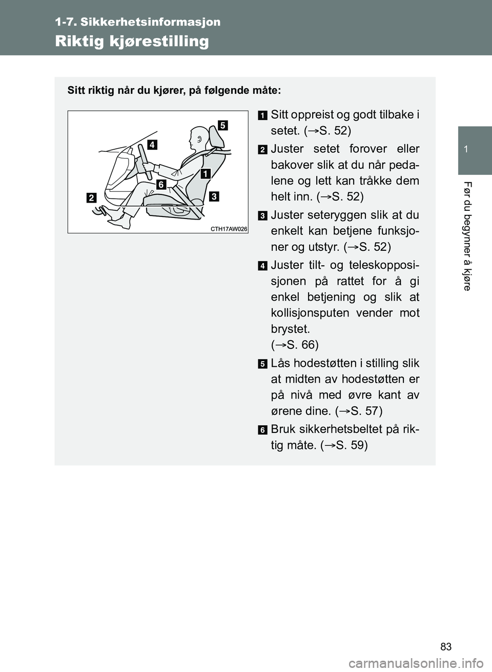 TOYOTA GT86 2017 Instruksjoner for bruk (in Norwegian) 83
1
Før du begynner å kjøre
OM18071NO
1-7. Sikkerhetsinformasjon
Riktig kjørestilling
Sitt riktig når du kjører, på følgende måte:
Sitt oppreist og godt tilbake i
setet. (S. 52)
Juster se TOYOTA GT86 2017 Instruksjoner for bruk (in Norwegian) 83
1
Før du begynner å kjøre
OM18071NO
1-7. Sikkerhetsinformasjon
Riktig kjørestilling
Sitt riktig når du kjører, på følgende måte:
Sitt oppreist og godt tilbake i
setet. (S. 52)
Juster se
