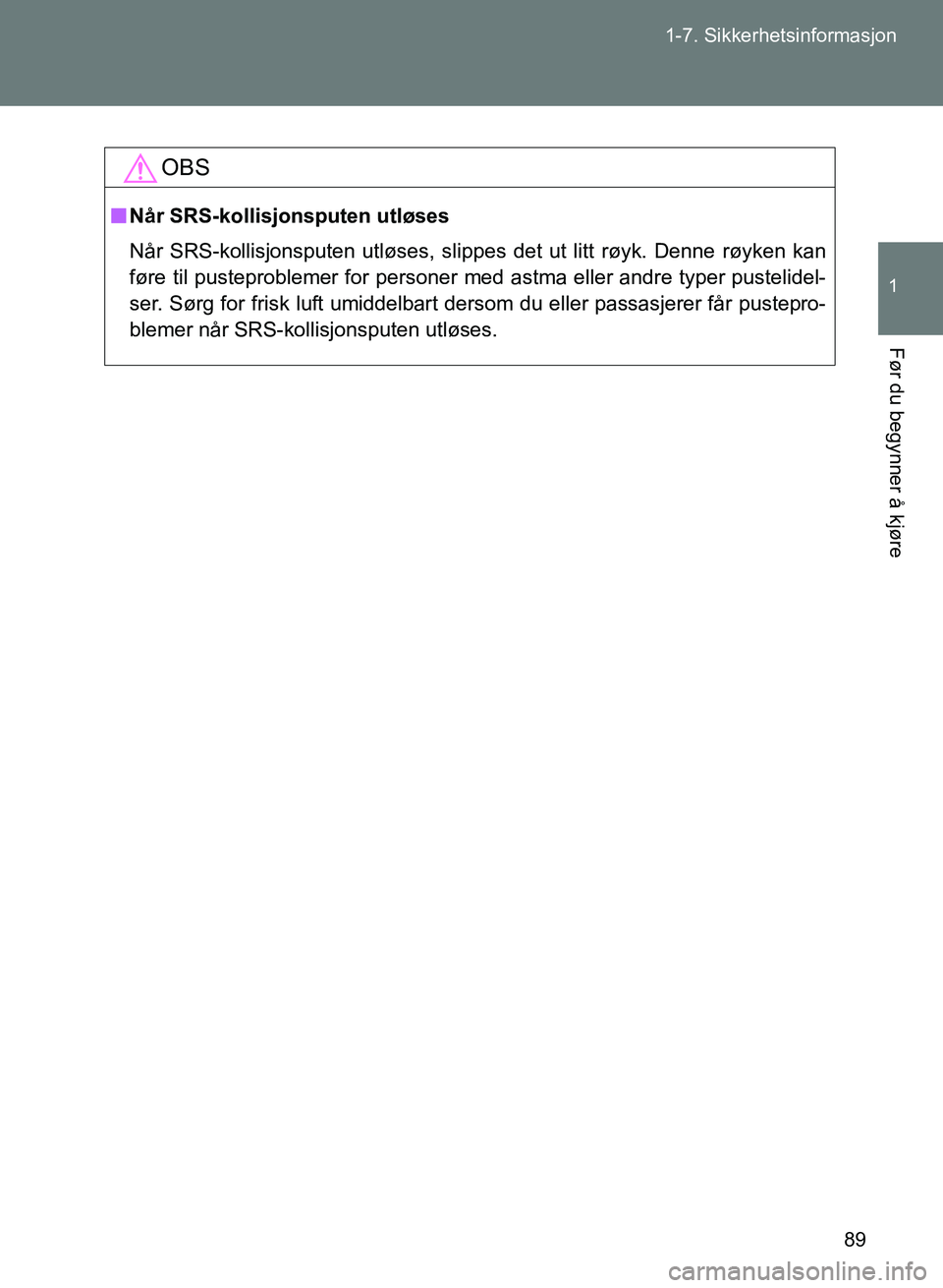TOYOTA GT86 2017 Instruksjoner for bruk (in Norwegian) 89
1-7. Sikkerhetsinformasjon
1
Før du begynner å kjøre
OM18071NO
OBS
n
Når SRS-kollisjonsputen utløses
Når SRS-kollisjonsputen utløses, slippes det ut litt røyk. Denne røyken kan
føre til p TOYOTA GT86 2017 Instruksjoner for bruk (in Norwegian) 89
1-7. Sikkerhetsinformasjon
1
Før du begynner å kjøre
OM18071NO
OBS
n
Når SRS-kollisjonsputen utløses
Når SRS-kollisjonsputen utløses, slippes det ut litt røyk. Denne røyken kan
føre til p