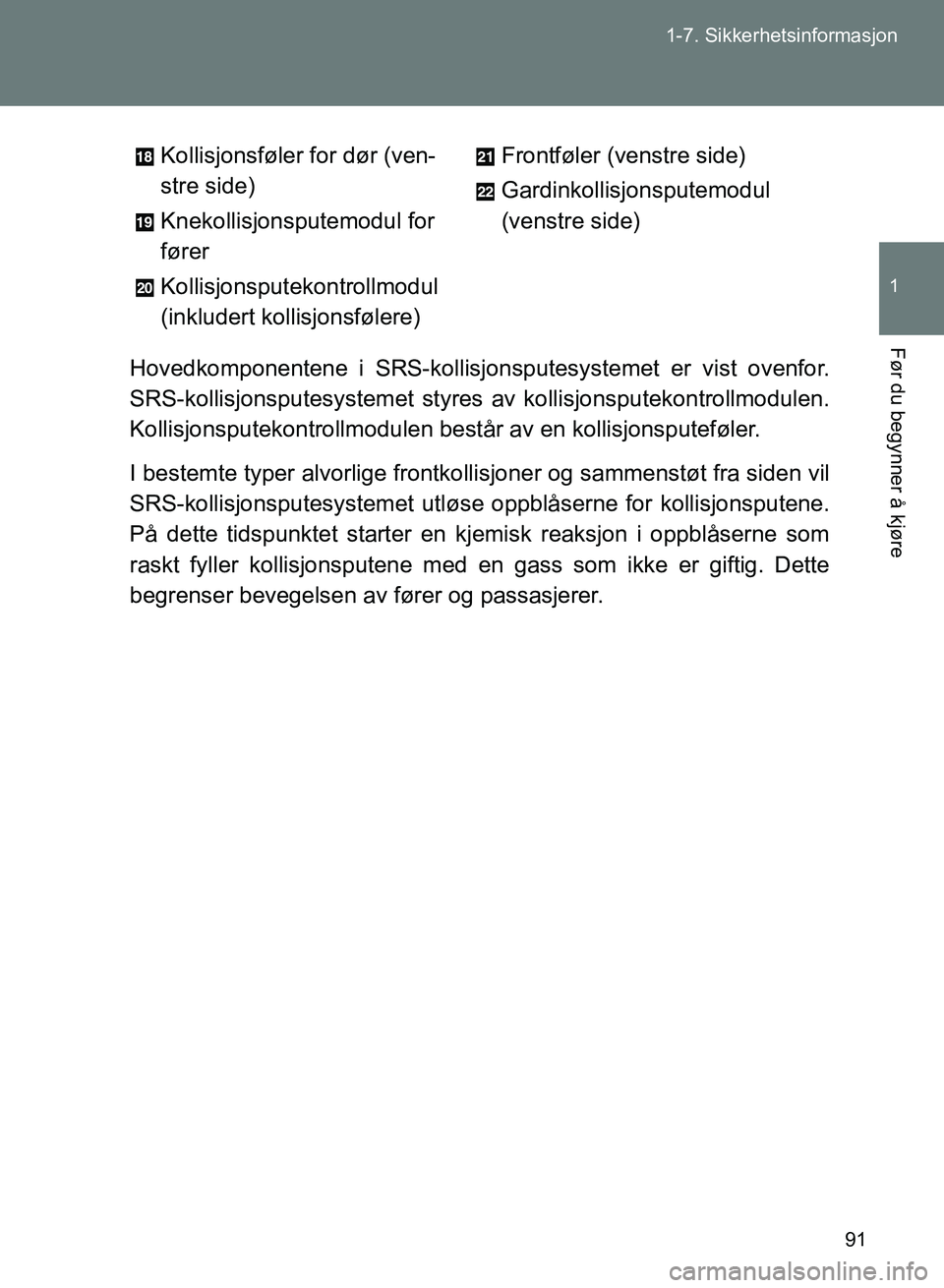TOYOTA GT86 2017 Instruksjoner for bruk (in Norwegian) 91
1-7. Sikkerhetsinformasjon
1
Før du begynner å kjøre
OM18071NO
Hovedkomponentene
i SRS-kollisjonsputesystem et er vist ovenfor.
SRS-kollisjonsputesystemet styres av kollisjonsputekontrollmodul TOYOTA GT86 2017 Instruksjoner for bruk (in Norwegian) 91
1-7. Sikkerhetsinformasjon
1
Før du begynner å kjøre
OM18071NO
Hovedkomponentene
i SRS-kollisjonsputesystem et er vist ovenfor.
SRS-kollisjonsputesystemet styres av kollisjonsputekontrollmodul
