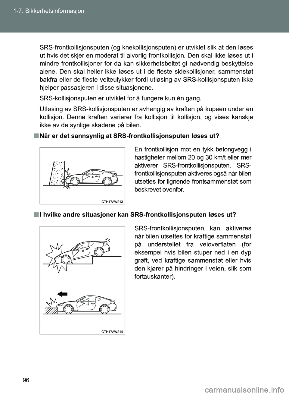 TOYOTA GT86 2017 Instruksjoner for bruk (in Norwegian) 96
1-7. Sikkerhetsinformasjon
OM18071NO
SRS-frontkollisjonsputen (og knekollisjons
puten) er utviklet slik at den løses
ut hvis det skjer en moderat til alvorlig frontkollisjon. Den skal ikke løses TOYOTA GT86 2017 Instruksjoner for bruk (in Norwegian) 96
1-7. Sikkerhetsinformasjon
OM18071NO
SRS-frontkollisjonsputen (og knekollisjons
puten) er utviklet slik at den løses
ut hvis det skjer en moderat til alvorlig frontkollisjon. Den skal ikke løses