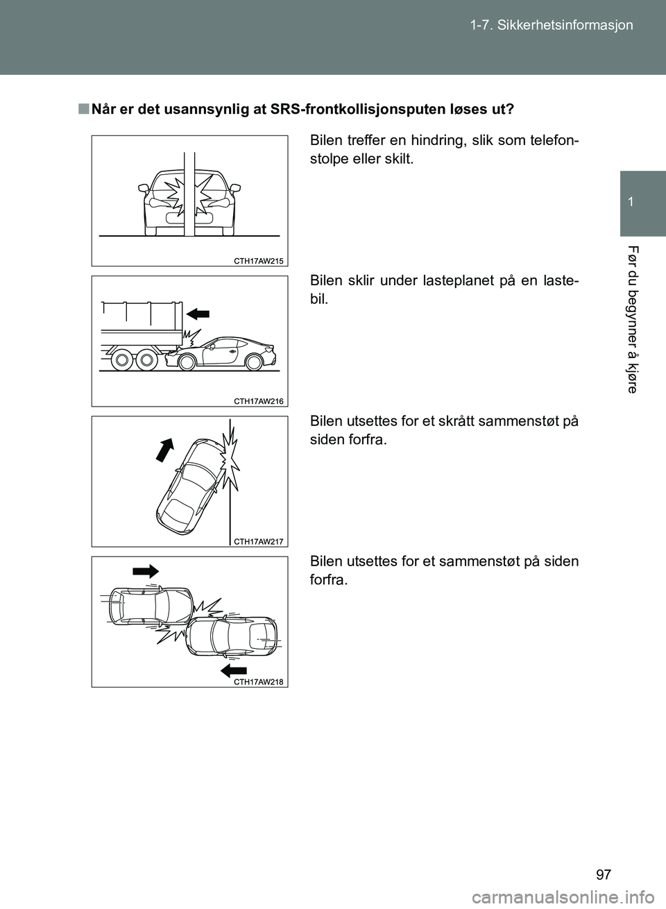 TOYOTA GT86 2017 Instruksjoner for bruk (in Norwegian) 97
1-7. Sikkerhetsinformasjon
1
Før du begynner å kjøre
OM18071NO
n
Når er det usannsynlig at SRS- frontkollisjonsputen løses ut?
Bilen treffer en hindring, slik som telefon-
stolpe eller skilt.
TOYOTA GT86 2017 Instruksjoner for bruk (in Norwegian) 97
1-7. Sikkerhetsinformasjon
1
Før du begynner å kjøre
OM18071NO
n
Når er det usannsynlig at SRS- frontkollisjonsputen løses ut?
Bilen treffer en hindring, slik som telefon-
stolpe eller skilt.