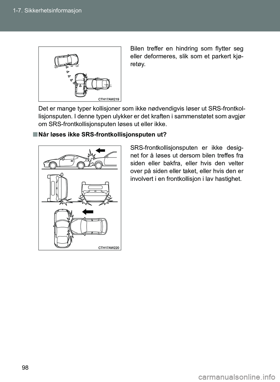 TOYOTA GT86 2017 Instruksjoner for bruk (in Norwegian) 98
1-7. Sikkerhetsinformasjon
OM18071NO
Det er mange typer kollisjoner som ikke nødvendigvis løser ut SRS-frontkol-
lisjonsputen. I denne typen ulykker er det kraften i sammenstøtet som avgjør
om TOYOTA GT86 2017 Instruksjoner for bruk (in Norwegian) 98
1-7. Sikkerhetsinformasjon
OM18071NO
Det er mange typer kollisjoner som ikke nødvendigvis løser ut SRS-frontkol-
lisjonsputen. I denne typen ulykker er det kraften i sammenstøtet som avgjør
om