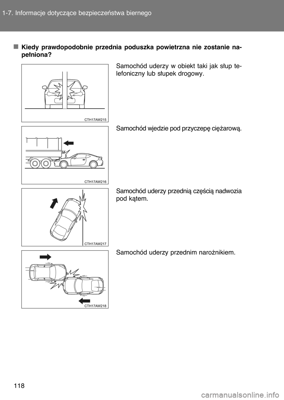 TOYOTA GT86 2017  Instrukcja obsługi (in Polish) Kiedy  prawdopodobnie  przednia  poduszka  powietrzna  nie  zostanie  na-
pe∏niona?
Samochód  uderzy  w obiekt  taki  jak  s∏up  te-
lefoniczny lub s∏upek drogowy.
Samochód wjedzie pod przycze