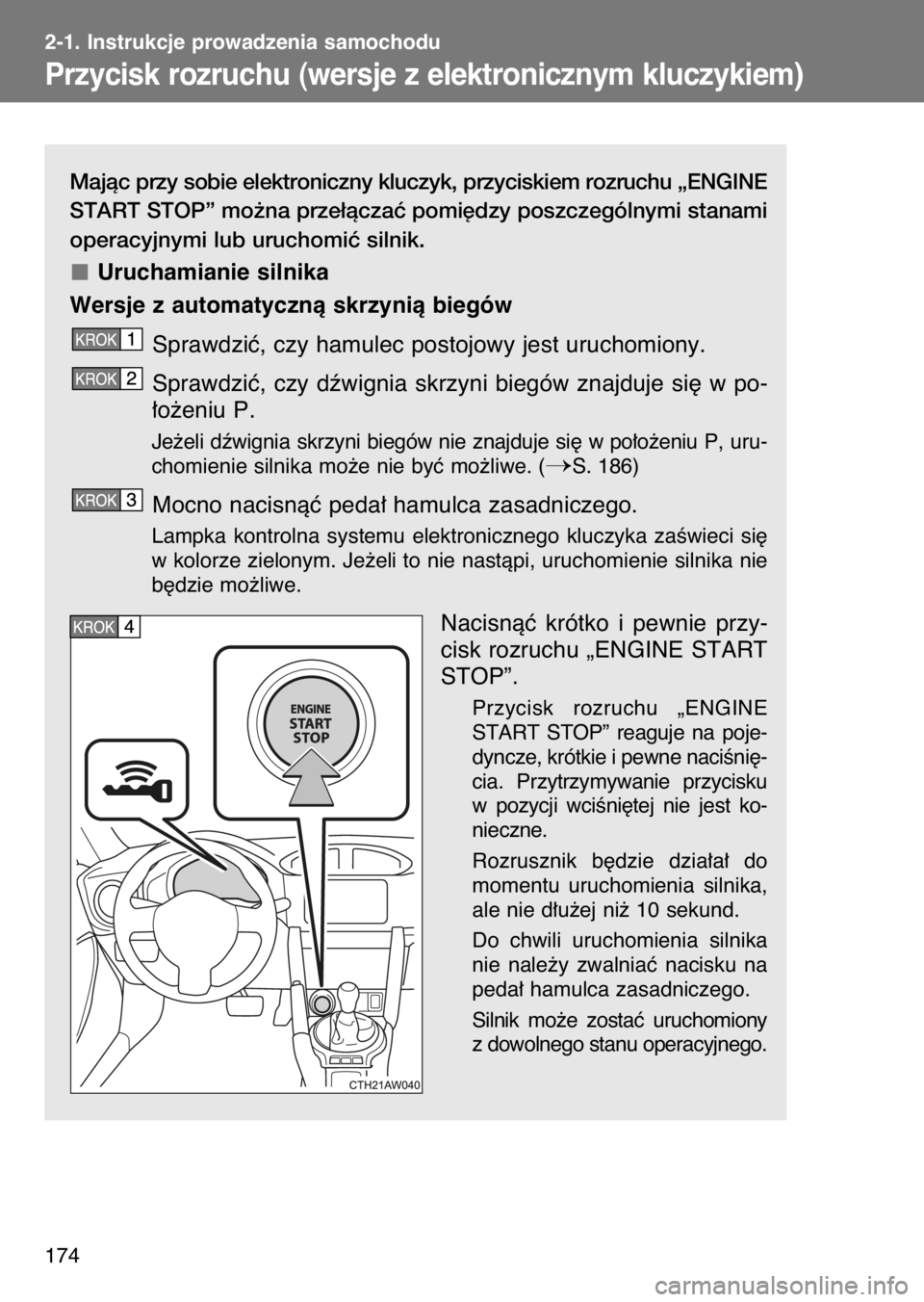TOYOTA GT86 2017  Instrukcja obsługi (in Polish) Majàc przy sobie elektroniczny kluczyk, przyciskiem rozruchu „ENGINE
START STOP” mo˝na prze∏àczaç pomi´dzy poszczególnymi stanami
operacyjnymi lub uruchomiç silnik.
Uruchamianie silnika
W