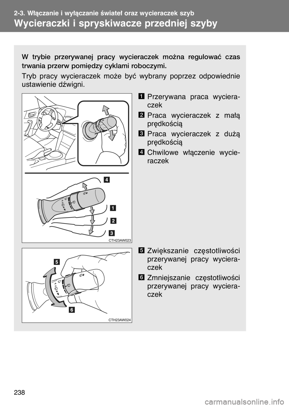 TOYOTA GT86 2017  Instrukcja obsługi (in Polish) W trybie  przerywanej  pracy  wycieraczek  mo˝na  regulowaç  czas
trwania przerw pomi´dzy cyklami roboczymi.
Tryb  pracy  wycieraczek  mo˝e  byç  wybrany  poprzez  odpowiednie
ustawienie dêwigni