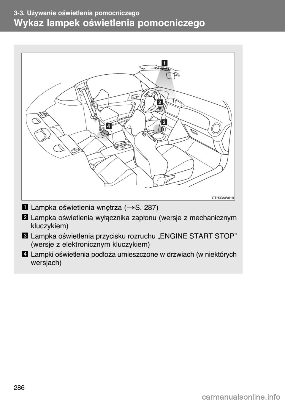 TOYOTA GT86 2017  Instrukcja obsługi (in Polish) Lampka oÊwietlenia wn´trza (S. 287)
Lampka  oÊwietlenia  wy∏àcznika  zap∏onu  (wersje  z mechanicznym
kluczykiem)
Lampka oÊwietlenia przycisku rozruchu „ENGINE START STOP”
(wersje z elek