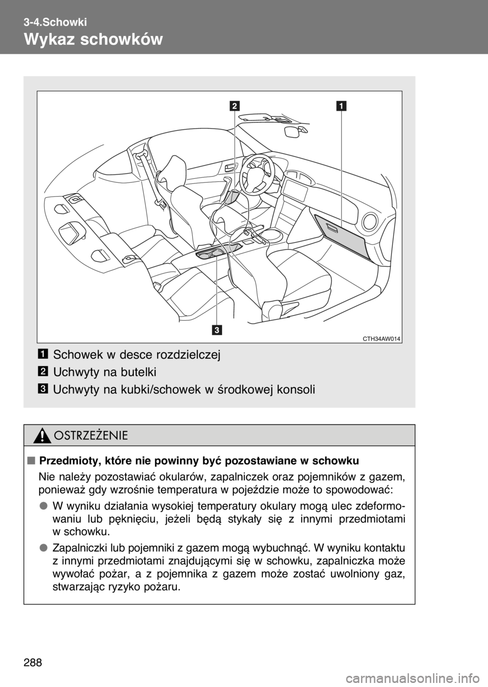 TOYOTA GT86 2017  Instrukcja obsługi (in Polish) Schowek w desce rozdzielczej
Uchwyty na butelki
Uchwyty na kubki/schowek w Êrodkowej konsoli
3
2
1
3-4.Schowki
Wykaz schowków
288
Przedmioty, które nie powinny byç pozostawiane w schowku
Nie  nal