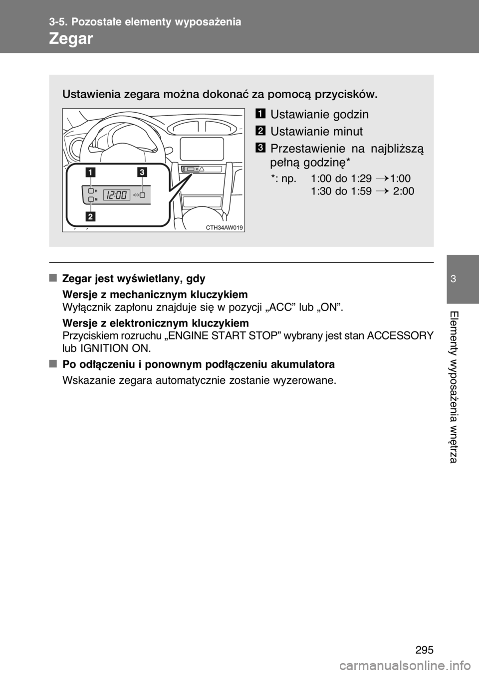 TOYOTA GT86 2017  Instrukcja obsługi (in Polish) Ustawienia zegara mo˝na dokonaç za pomocà przycisków.
Ustawianie godzin
Ustawianie minut
Przestawienie  na  najbli˝szà
pe∏nà godzin´*
*: np. 1:00 do 1:29 1:00
1:30 do 1:59 
2:00
Zegar jest