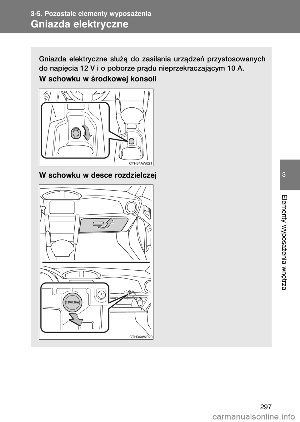 TOYOTA GT86 2017  Instrukcja obsługi (in Polish) Gniazda  elektryczne  s∏u˝à  do  zasilania  urzàdzeƒ  przystosowanych
do napi´cia 12 V i o poborze pràdu nieprzekraczajàcym 10 A.
W schowku w Êrodkowej konsoli 
W schowku w desce rozdzielcze