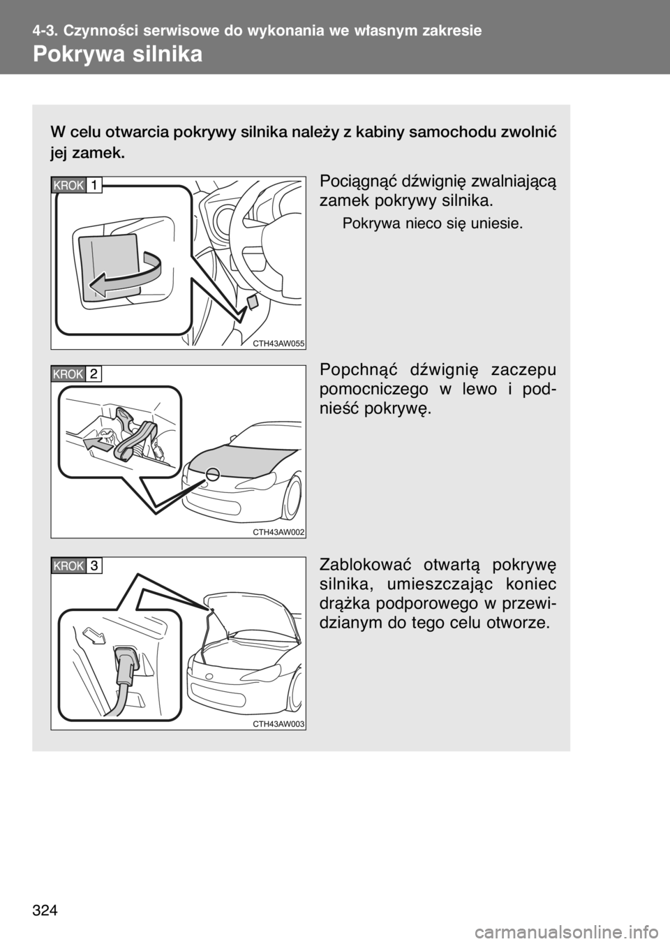 TOYOTA GT86 2017  Instrukcja obsługi (in Polish) W celu otwarcia pokrywy silnika nale˝y z kabiny samochodu zwolniç
jej zamek.
Pociàgnàç dêwigni´ zwalniajàcà
zamek pokrywy silnika.
Pokrywa nieco si´ uniesie.
Popchnàç  dêwigni´  zaczepu

