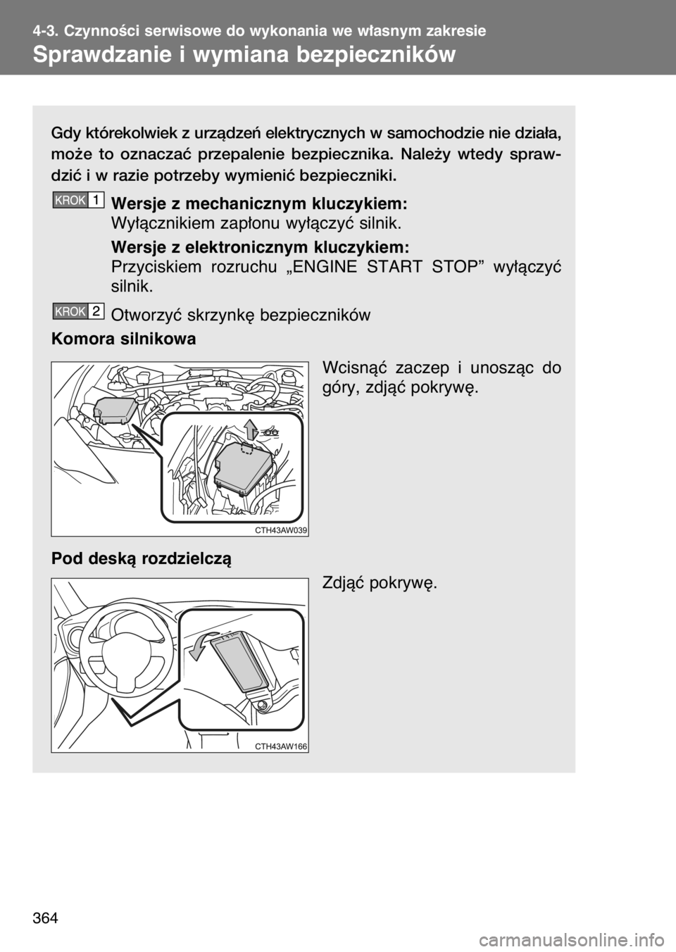 TOYOTA GT86 2017  Instrukcja obsługi (in Polish) Gdy którekolwiek z urzàdzeƒ elektrycznych w samochodzie nie dzia∏a,
mo˝e  to  oznaczaç  przepalenie  bezpiecznika.  Nale˝y  wtedy  spraw-
dziç i w razie potrzeby wymieniç bezpieczniki.
Wersj