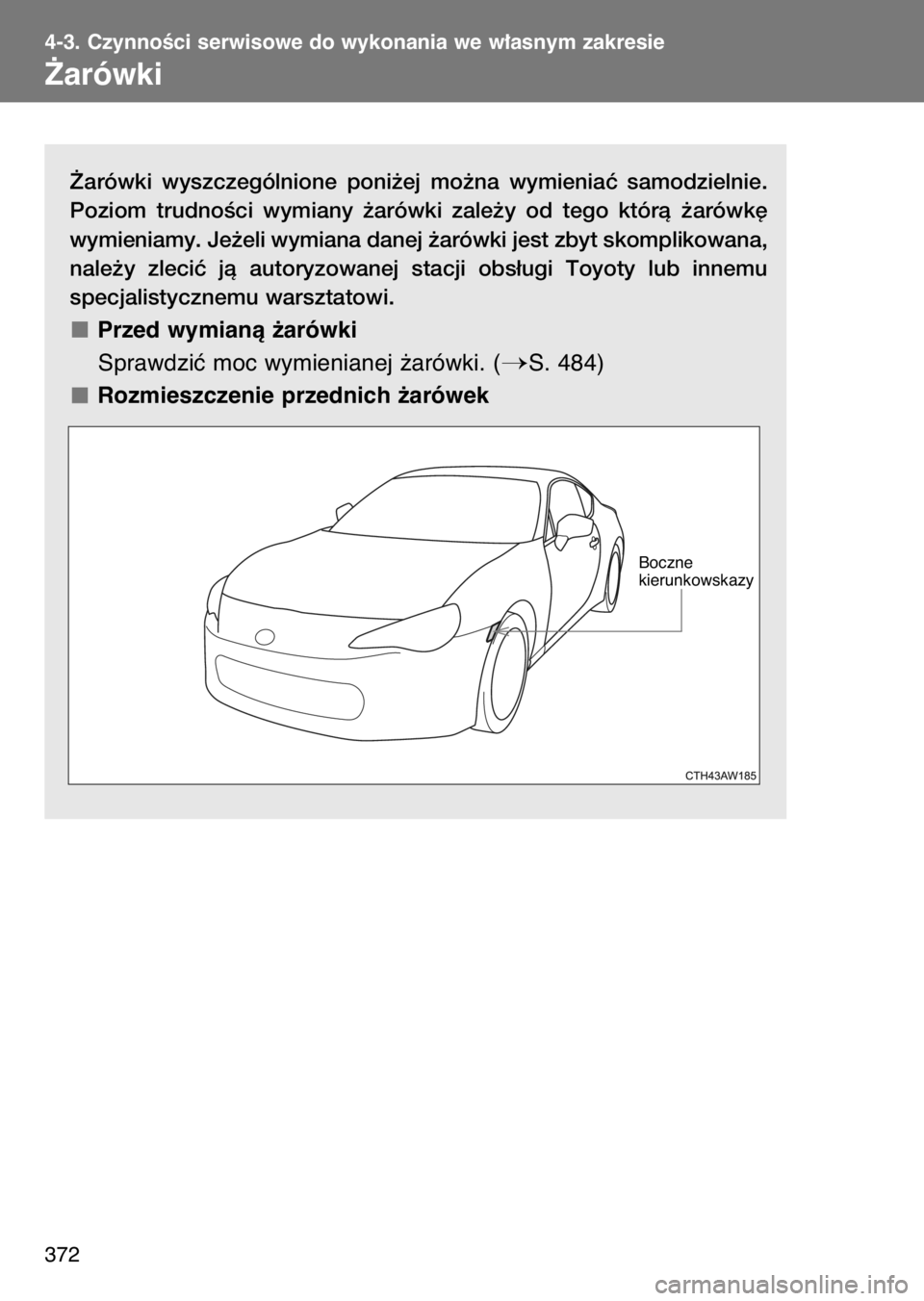 TOYOTA GT86 2017  Instrukcja obsługi (in Polish) ˚arówki  wyszczególnione  poni˝ej  mo˝na  wymieniaç  samodzielnie.
Poziom  trudnoÊci  wymiany  ˝arówki  zale˝y  od  tego  którà  ˝arówk´
wymieniamy. Je˝eli wymiana danej ˝arówki jest
