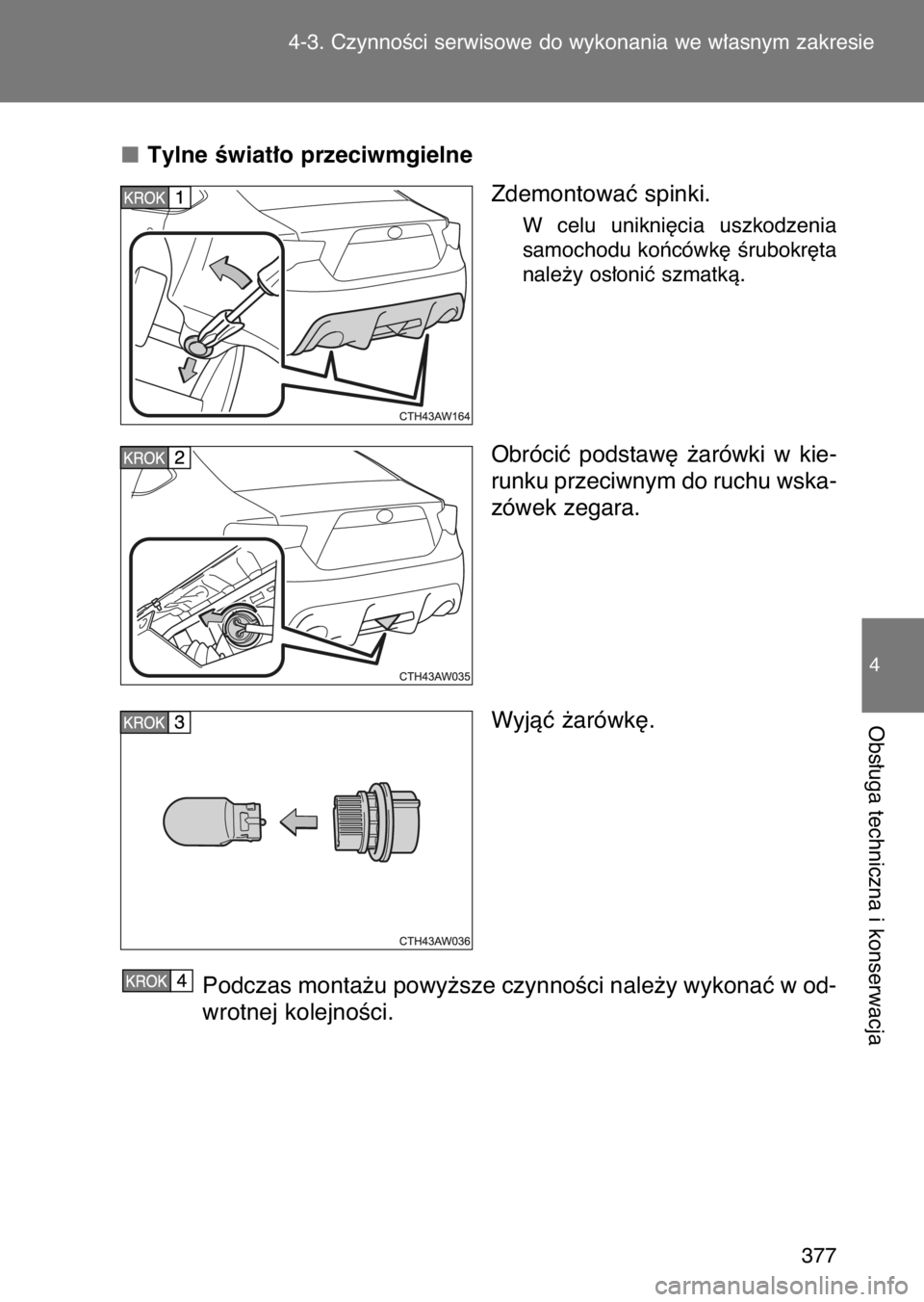 TOYOTA GT86 2017  Instrukcja obsługi (in Polish) Tylne Êwiat∏o przeciwmgielne
Zdemontowaç spinki.
W celu  unikni´cia  uszkodzenia
samochodu koƒcówk´ Êrubokr´ta
nale˝y os∏oniç szmatkà.
Obróciç  podstaw´  ˝arówki  w kie-
runku prze
