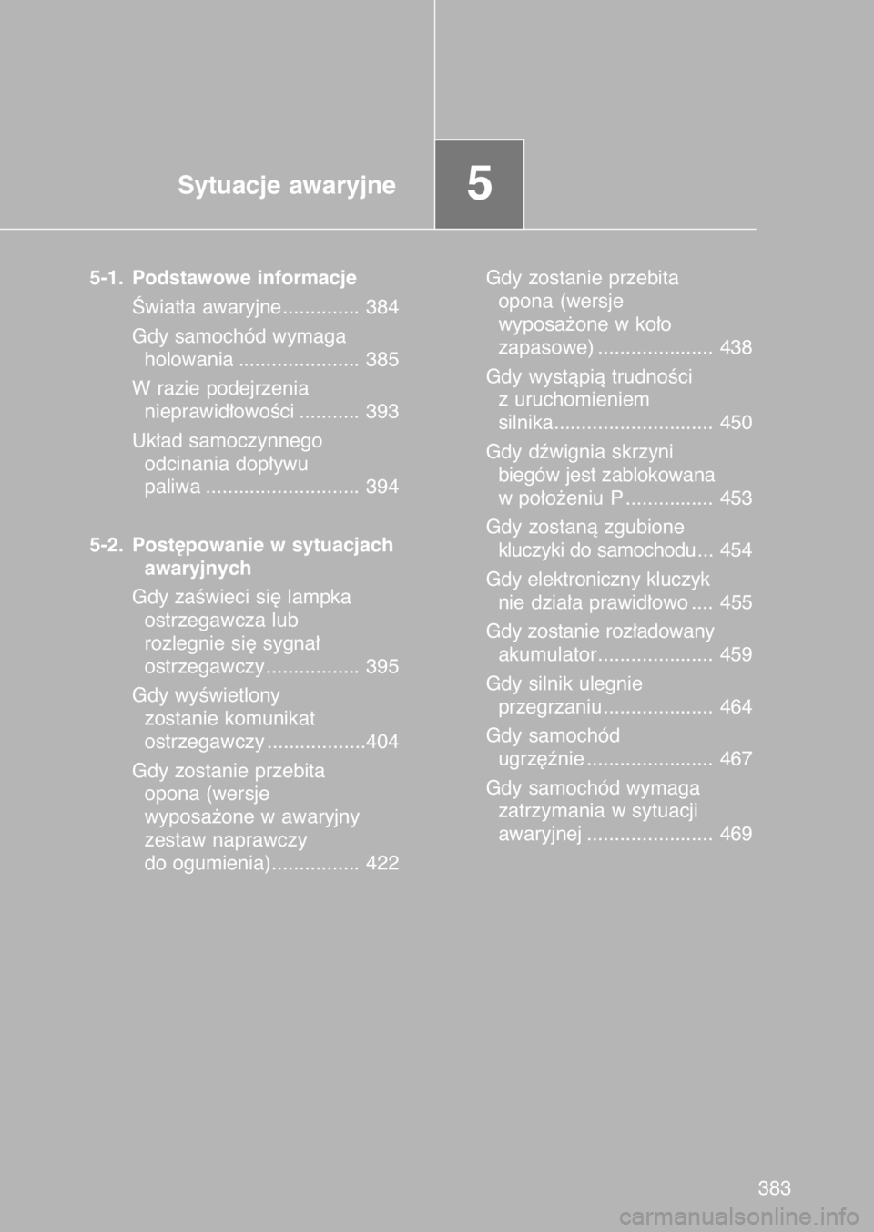 TOYOTA GT86 2017  Instrukcja obsługi (in Polish) Sytuacje awaryjne5
5-1. Podstawowe informacje
Âwiat∏a awaryjne.............. 384
Gdy samochód wymaga
holowania ...................... 385
W razie podejrzenia 
nieprawid∏owoÊci ........... 393
U