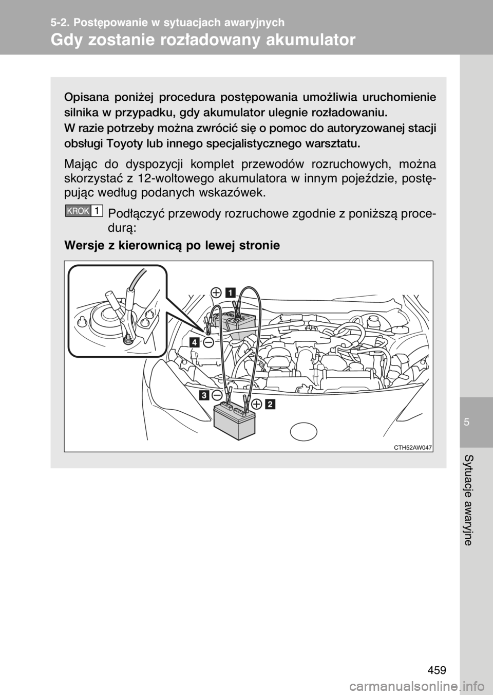TOYOTA GT86 2017  Instrukcja obsługi (in Polish) Opisana  poni˝ej  procedura  post´powania  umo˝liwia  uruchomienie
silnika w przypadku, gdy akumulator ulegnie roz∏adowaniu.
W razie potrzeby mo˝na zwróciç si´ o pomoc do autoryzowanej stacji