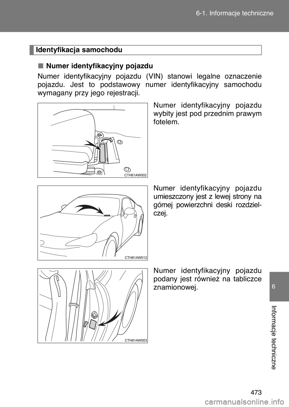 TOYOTA GT86 2017  Instrukcja obsługi (in Polish) Numer identyfikacyjny pojazdu
Numer  identyfikacyjny  pojazdu  (VIN)  stanowi  legalne  oznaczenie
pojazdu.  Jest  to  podstawowy  numer  identyfikacyjny  samochodu
wymagany przy jego rejestracji.
Num