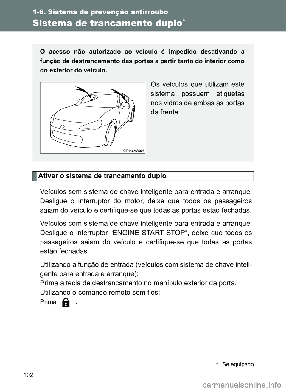 TOYOTA GT86 2017  Manual de utilização (in Portuguese) 102
1-6. Sistema de prevenção antirroubo
Sistema de trancamento duplo
Ativar o sistema de trancamento duplo
Veículos sem sistema de chave inteligente para entrada e arranque:
Desligue o interrup