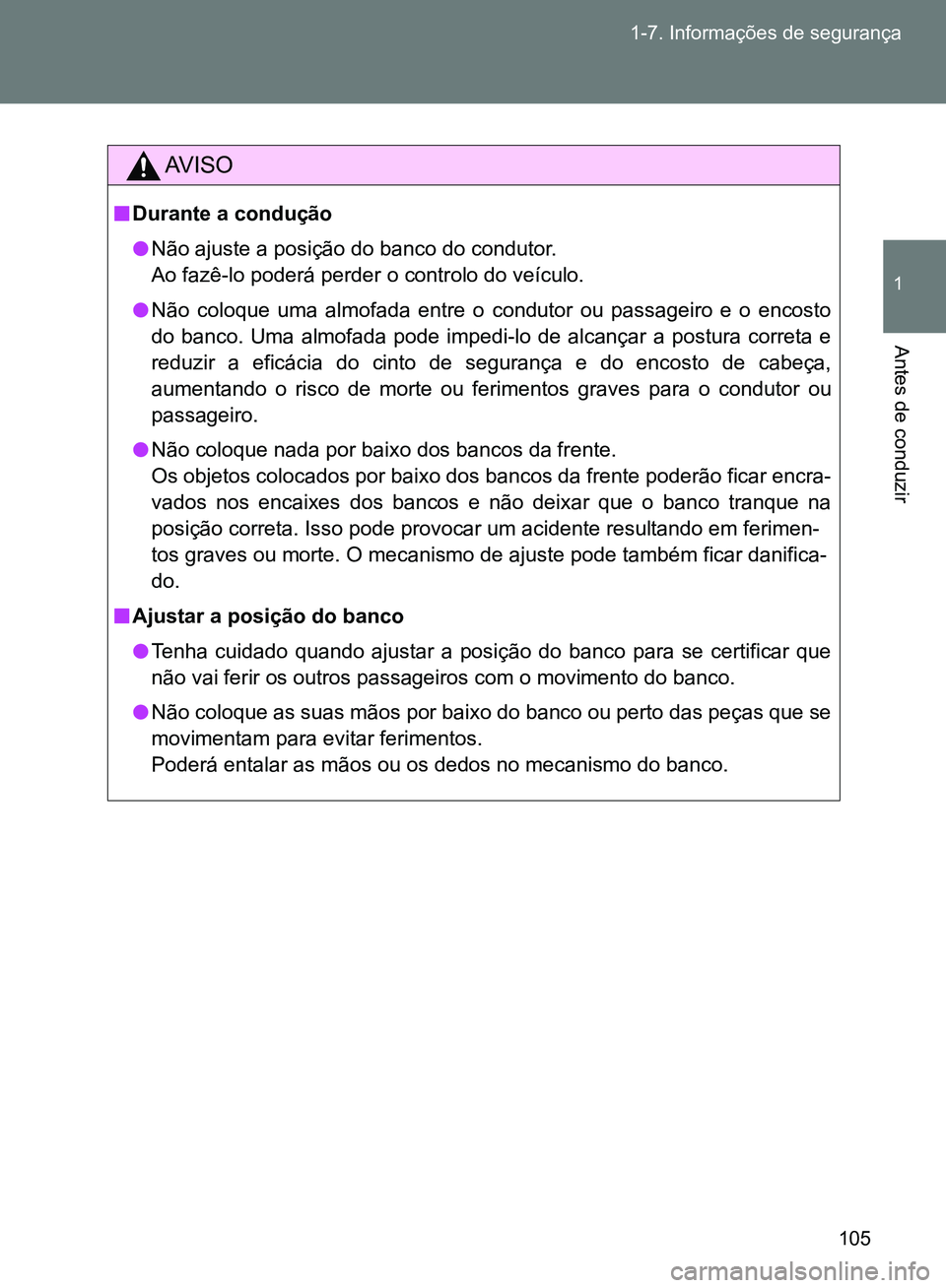 TOYOTA GT86 2017  Manual de utilização (in Portuguese) 105 1-7. Informações de segurança
1
Antes de conduzir
AV I S O
nDurante a condução
lNão ajuste a posição do banco do condutor.
Ao fazê-lo poderá perder o controlo do veículo.
lNão coloque 