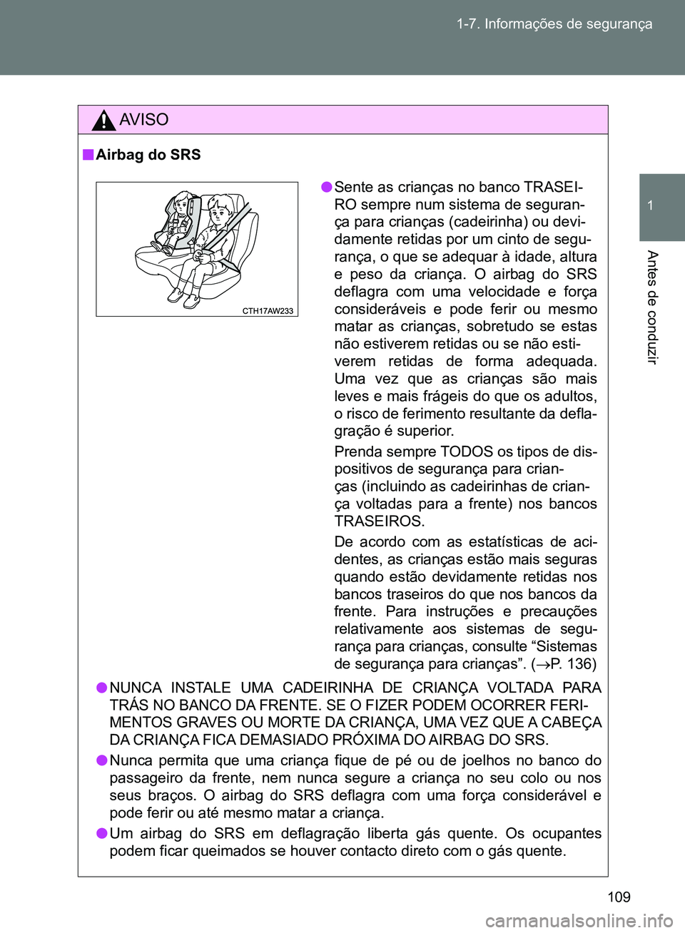 TOYOTA GT86 2017  Manual de utilização (in Portuguese) 109 1-7. Informações de segurança
1
Antes de conduzir
AV I S O
nAirbag do SRS
lNUNCA INSTALE UMA CADEIRINHA DE CRIANÇA VOLTADA PARA
TRÁS NO BANCO DA FRENTE. SE O FIZER PODEM OCORRER FERI-
MENTOS 