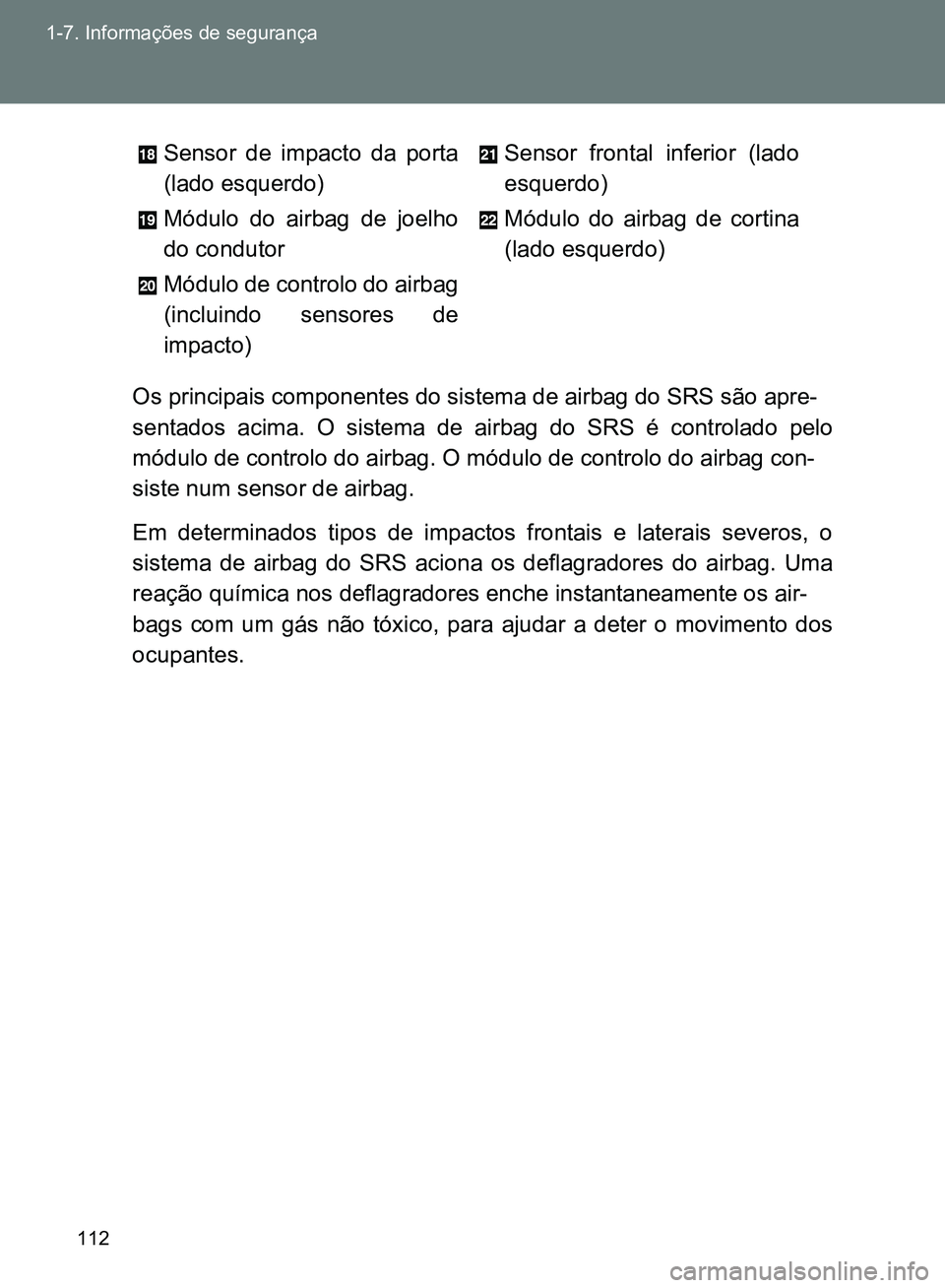 TOYOTA GT86 2017  Manual de utilização (in Portuguese) 112 1-7. Informações de segurança
Os principais componentes do sistema de airbag do SRS são apre-
sentados acima. O sistema de airbag do SRS é controlado pelo
módulo de controlo do airbag. O mó