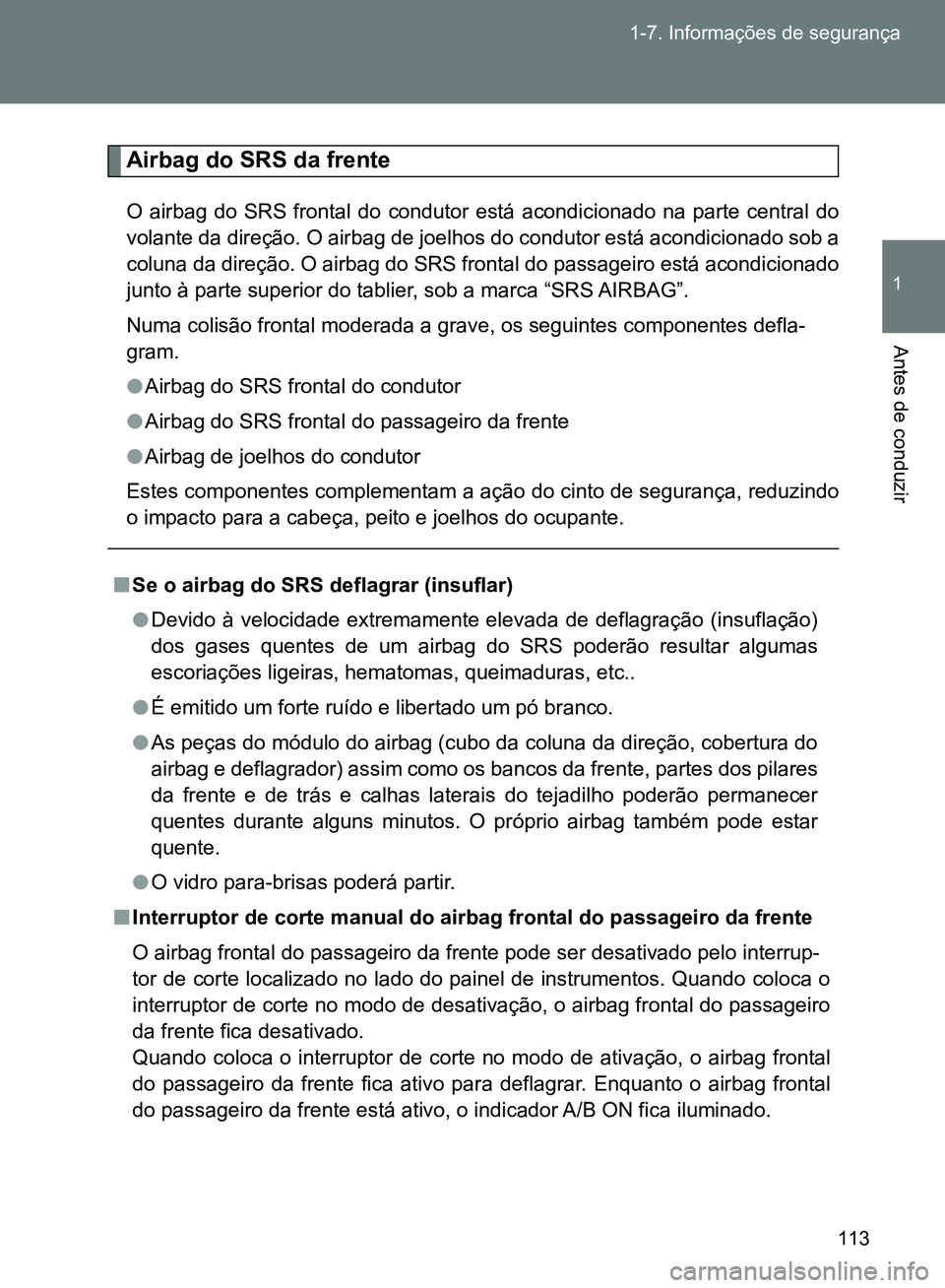 TOYOTA GT86 2017  Manual de utilização (in Portuguese) 113 1-7. Informações de segurança
1
Antes de conduzir
Airbag do SRS da frente 
O airbag do SRS frontal do condutor está acondicionado na parte central do
volante da direção. O airbag de joelhos 