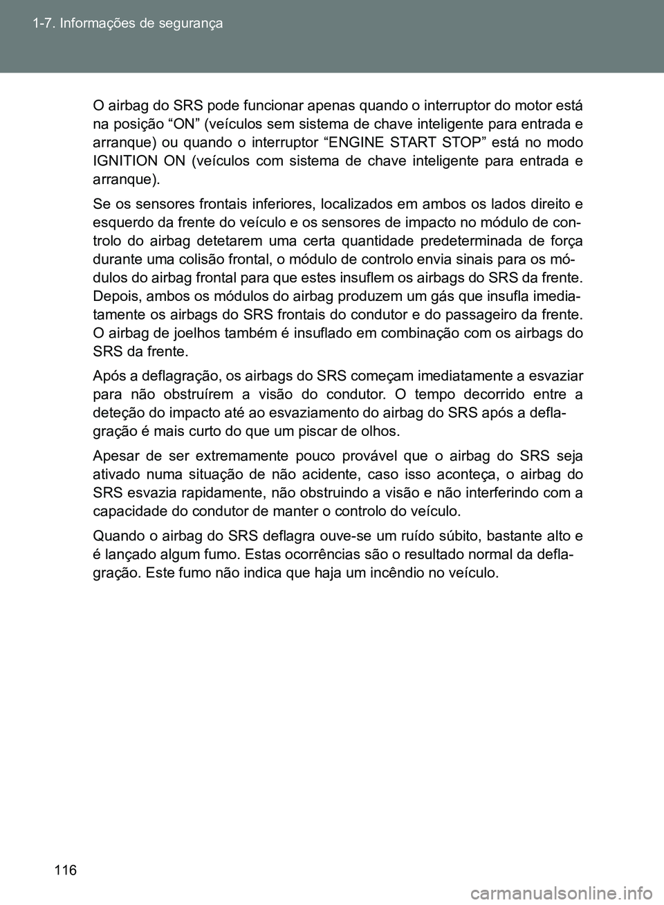 TOYOTA GT86 2017  Manual de utilização (in Portuguese) 116 1-7. Informações de segurança
O airbag do SRS pode funcionar apenas quando o interruptor do motor está
na posição “ON” (veículos sem sistema de chave inteligente para entrada e
arranque
