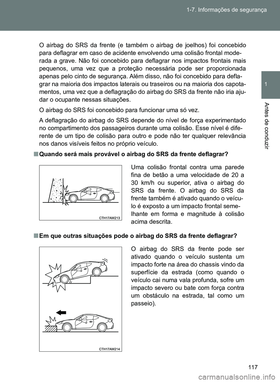TOYOTA GT86 2017  Manual de utilização (in Portuguese) 117 1-7. Informações de segurança
1
Antes de conduzir
O airbag do SRS da frente (e também o airbag de joelhos) foi concebido
para deflagrar em caso de acidente envolvendo uma colisão frontal mode