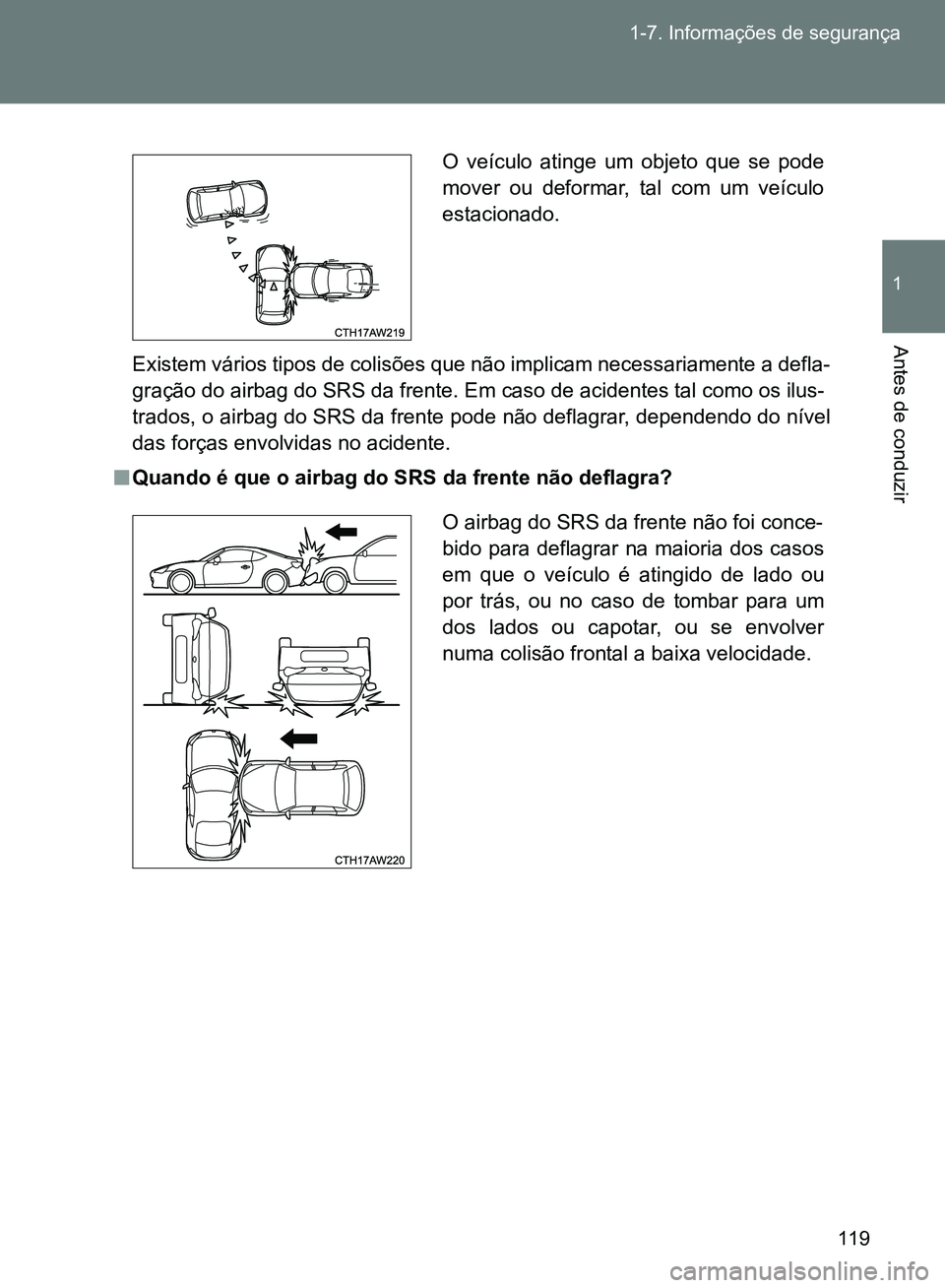 TOYOTA GT86 2017  Manual de utilização (in Portuguese) 119 1-7. Informações de segurança
1
Antes de conduzir
Existem vários tipos de colisões que não implicam necessariamente a defla-
gração do airbag do SRS da frente. Em caso de acidentes tal com