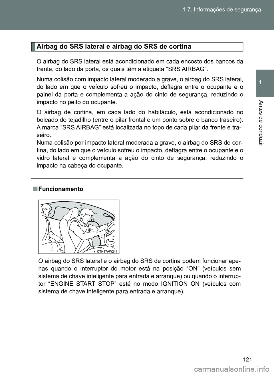 TOYOTA GT86 2017  Manual de utilização (in Portuguese) 121 1-7. Informações de segurança
1
Antes de conduzir
Airbag do SRS lateral e airbag do SRS de cortina
O airbag do SRS lateral está acondicionado em cada encosto dos bancos da
frente, do lado da p