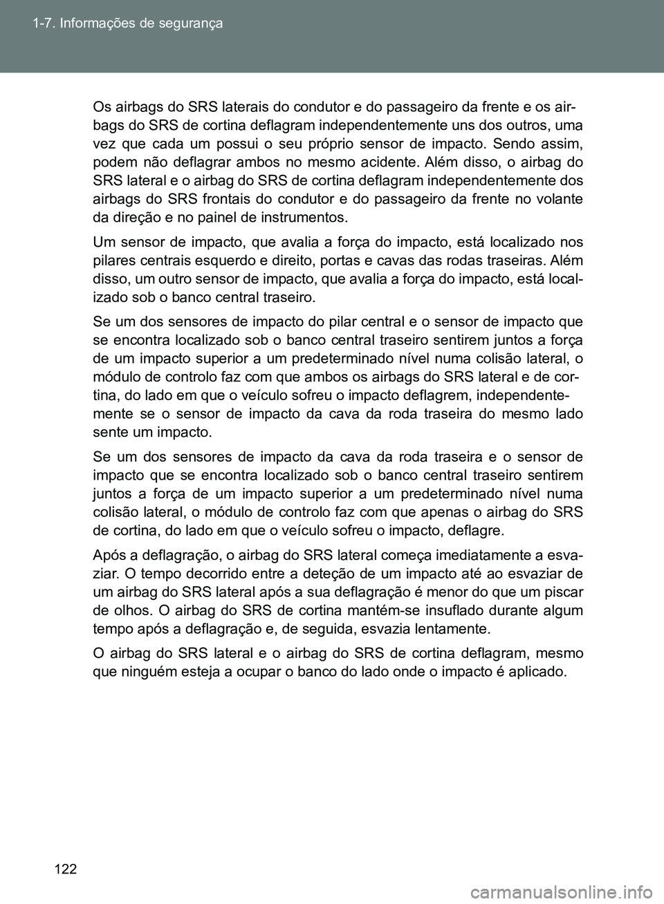 TOYOTA GT86 2017  Manual de utilização (in Portuguese) 122 1-7. Informações de segurança
Os airbags do SRS laterais do condutor e do passageiro da frente e os air-
bags do SRS de cortina deflagram independentemente uns dos outros, uma
vez que cada um p