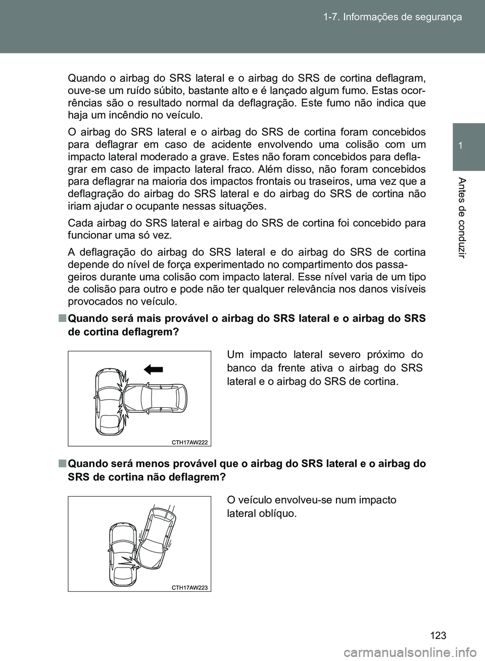 TOYOTA GT86 2017  Manual de utilização (in Portuguese) 123 1-7. Informações de segurança
1
Antes de conduzir
Quando o airbag do SRS lateral e o airbag do SRS de cortina deflagram,
ouve-se um ruído súbito, bastante alto e é lançado algum fumo. Estas