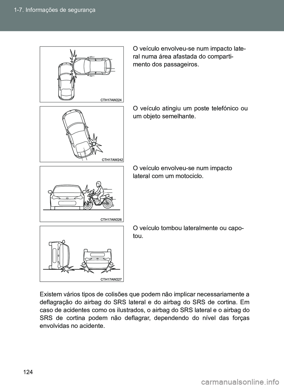 TOYOTA GT86 2017  Manual de utilização (in Portuguese) 124 1-7. Informações de segurança
Existem vários tipos de colisões que podem não implicar necessariamente a
deflagração do airbag do SRS lateral e do airbag do SRS de cortina. Em
caso de acide