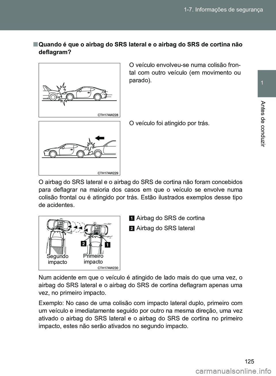 TOYOTA GT86 2017  Manual de utilização (in Portuguese) 125 1-7. Informações de segurança
1
Antes de conduzir
nQuando é que o airbag do SRS lateral e o airbag do SRS de cortina não
deflagram?
O airbag do SRS lateral e o airbag do SRS de cortina não f