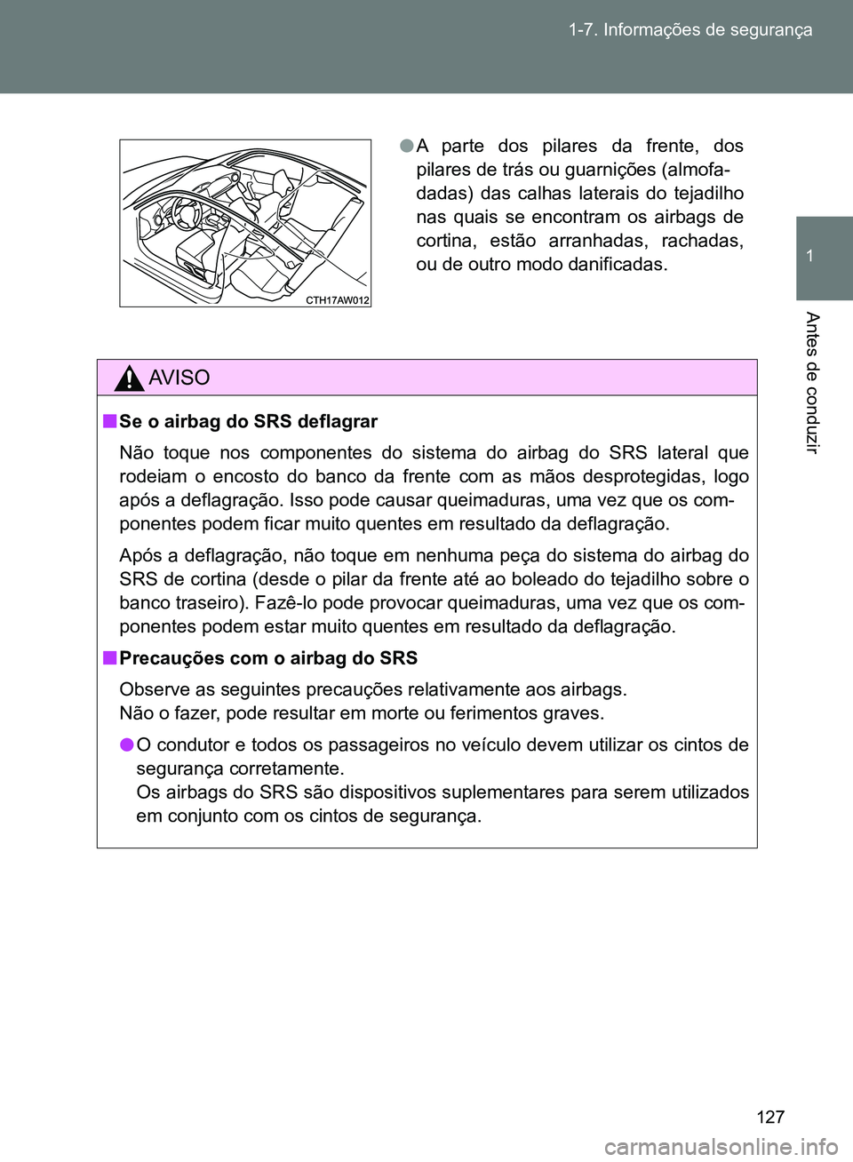 TOYOTA GT86 2017  Manual de utilização (in Portuguese) 127 1-7. Informações de segurança
1
Antes de conduzir
AV I S O
nSe o airbag do SRS deflagrar
Não toque nos componentes do sistema do airbag do SRS lateral que
rodeiam o encosto do banco da frente 