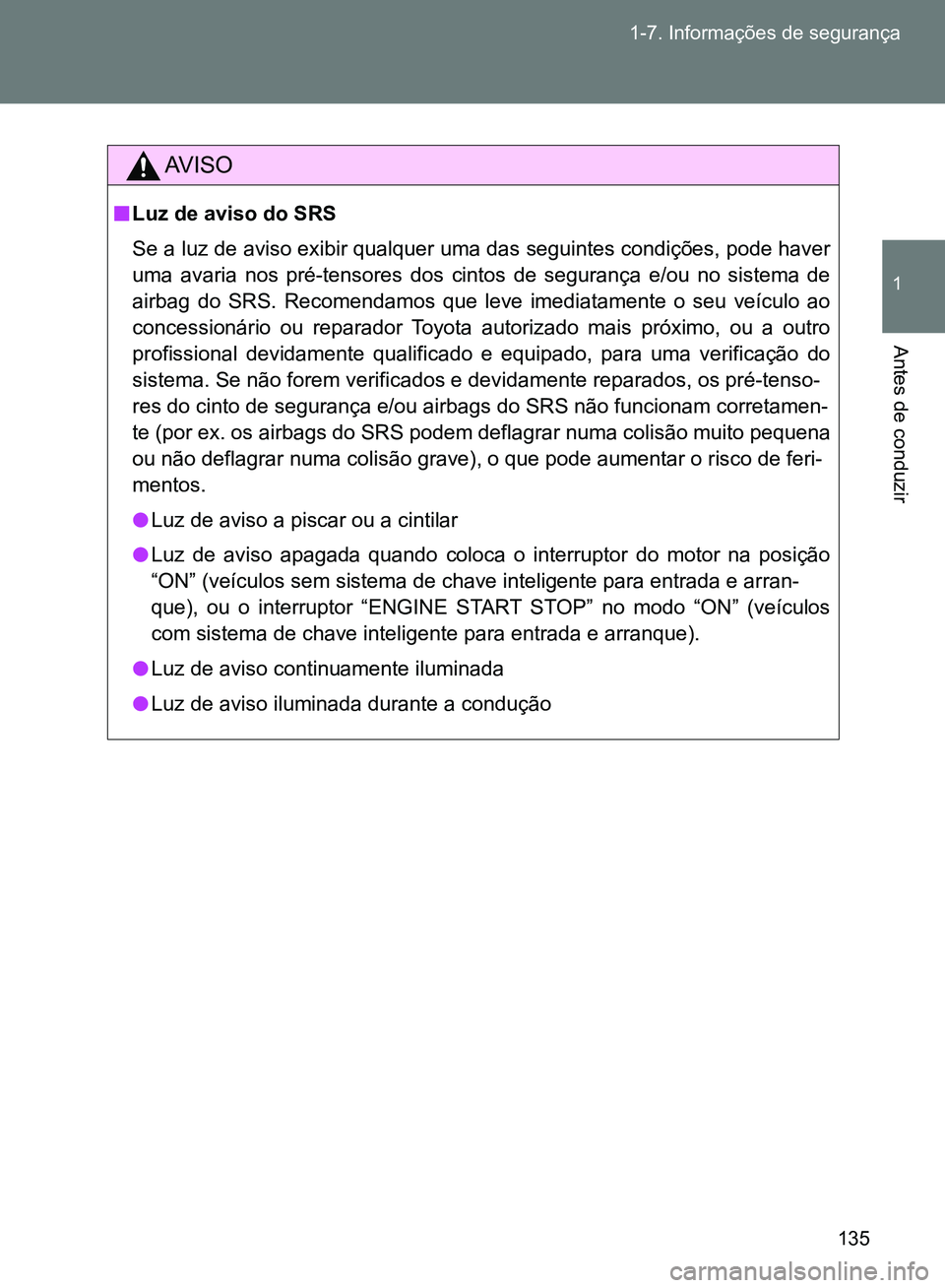 TOYOTA GT86 2017  Manual de utilização (in Portuguese) 135 1-7. Informações de segurança
1
Antes de conduzir
AV I S O
nLuz de aviso do SRS
Se a luz de aviso exibir qualquer uma das seguintes condições, pode haver
uma avaria nos pré-tensores dos cint
