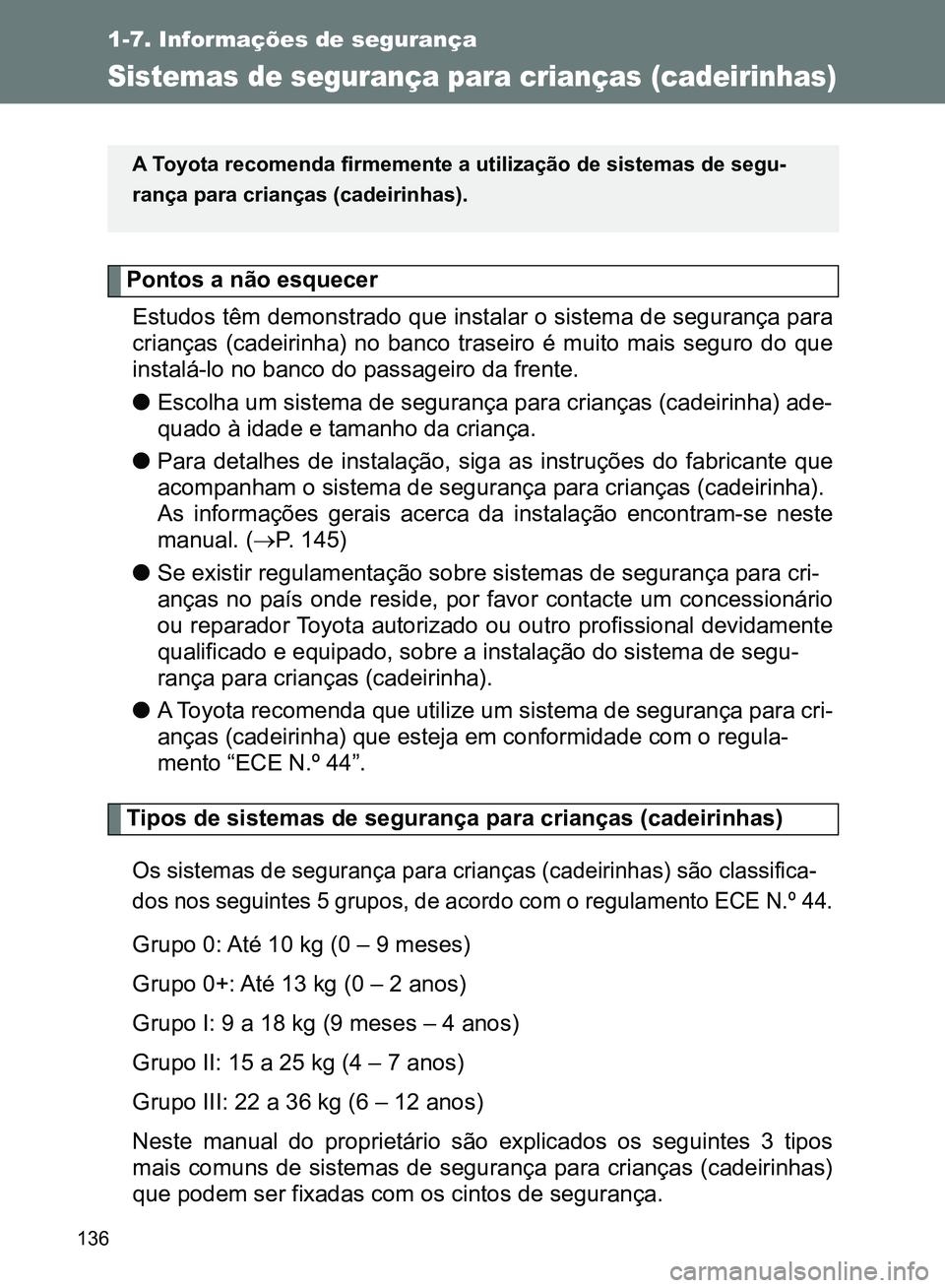 TOYOTA GT86 2017  Manual de utilização (in Portuguese) 136
1-7. Informações de segurança
Sistemas de segurança para crianças (cadeirinhas)
Pontos a não esquecer
Estudos têm demonstrado que instalar o sistema de segurança para
crianças (cadeirinha
