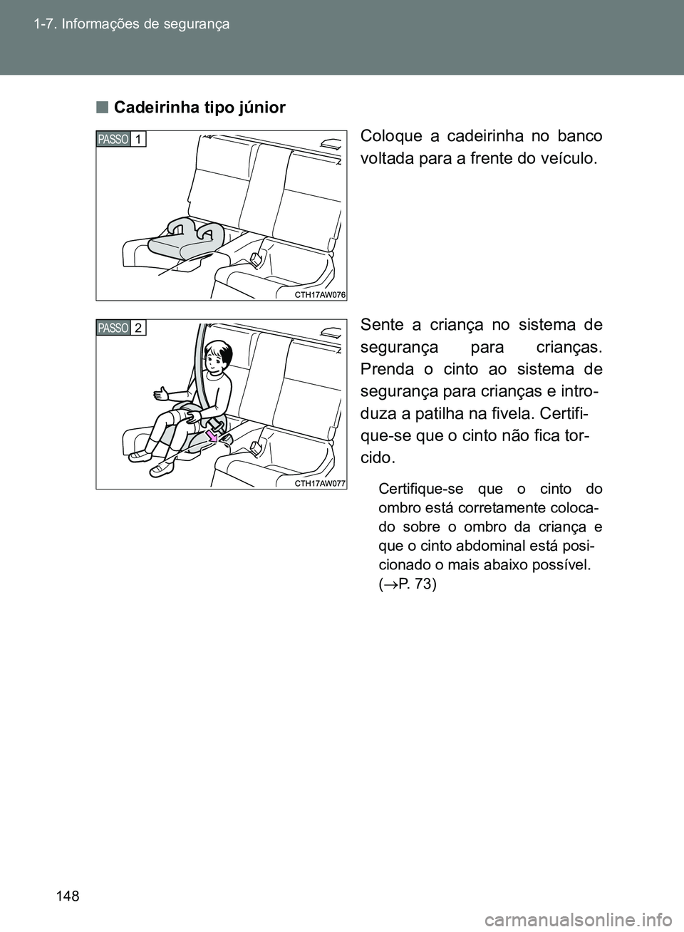 TOYOTA GT86 2017  Manual de utilização (in Portuguese) 148 1-7. Informações de segurança
nCadeirinha tipo júnior
Coloque a cadeirinha no banco
voltada para a frente do veículo.
Sente a criança no sistema de
segurança para crianças.
Prenda o cinto 