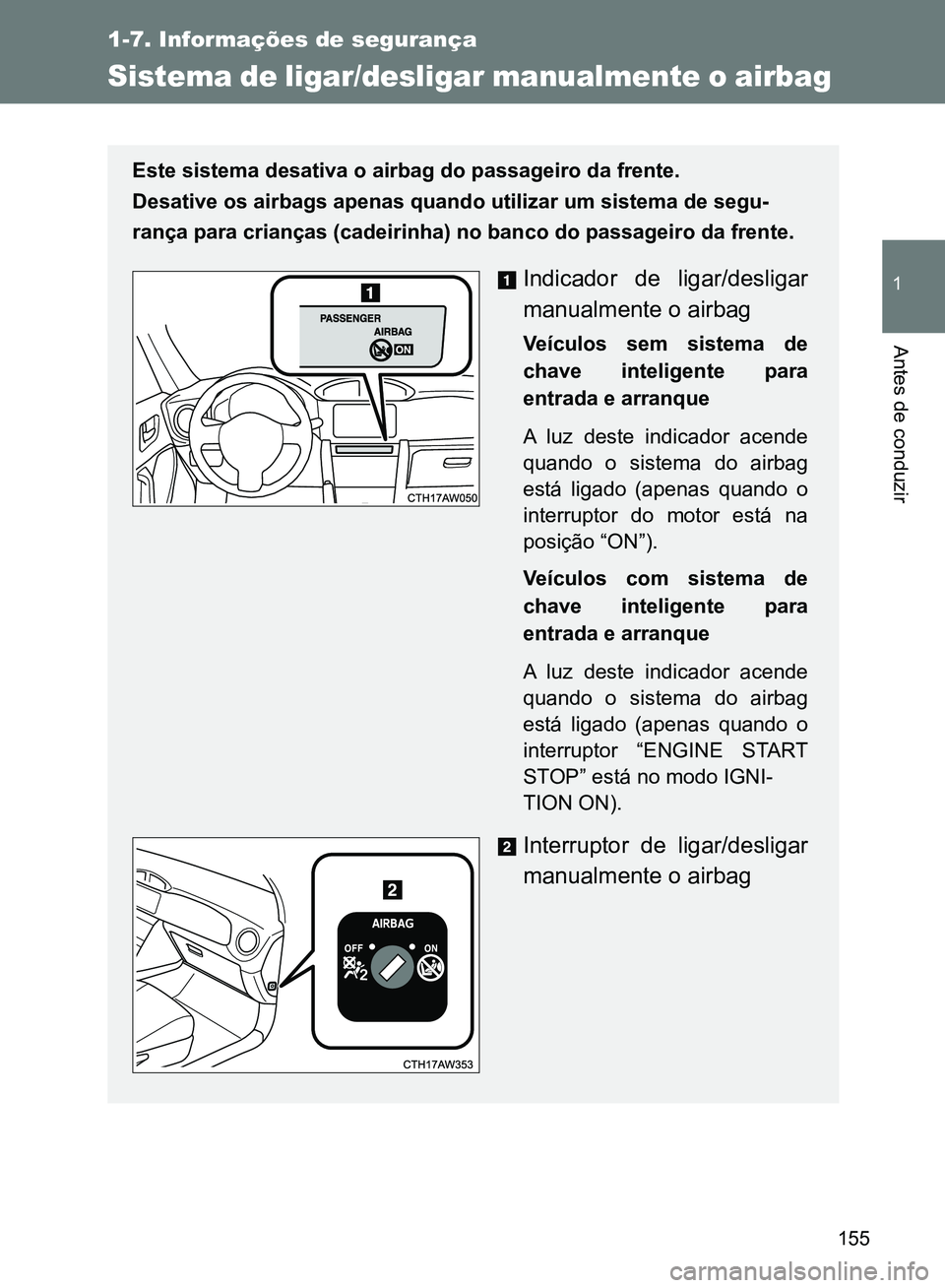TOYOTA GT86 2017  Manual de utilização (in Portuguese) 155
1
1-7. Informações de segurança
Antes de conduzir
Sistema de ligar/desligar manualmente o airbag 
Este sistema desativa o airbag do passageiro da frente.
Desative os airbags apenas quando utili