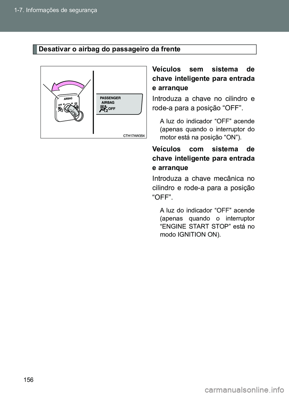 TOYOTA GT86 2017  Manual de utilização (in Portuguese) 156 1-7. Informações de segurança
Desativar o airbag do passageiro da frente
Veículos sem sistema de
chave inteligente para entrada
e arranque
Introduza a chave no cilindro e
rode-a para a posiç