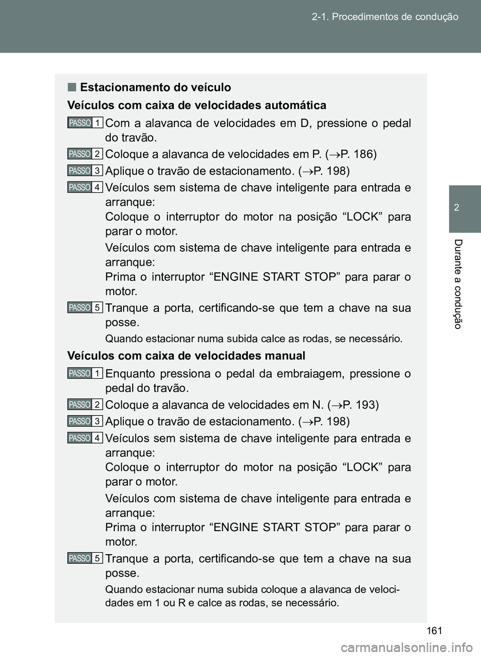 TOYOTA GT86 2017  Manual de utilização (in Portuguese) 161 2-1. Procedimentos de condução
2
Durante a condução 
nEstacionamento do veículo
Veículos com caixa de velocidades automática
Com a alavanca de velocidades em D, pressione o pedal
do travão